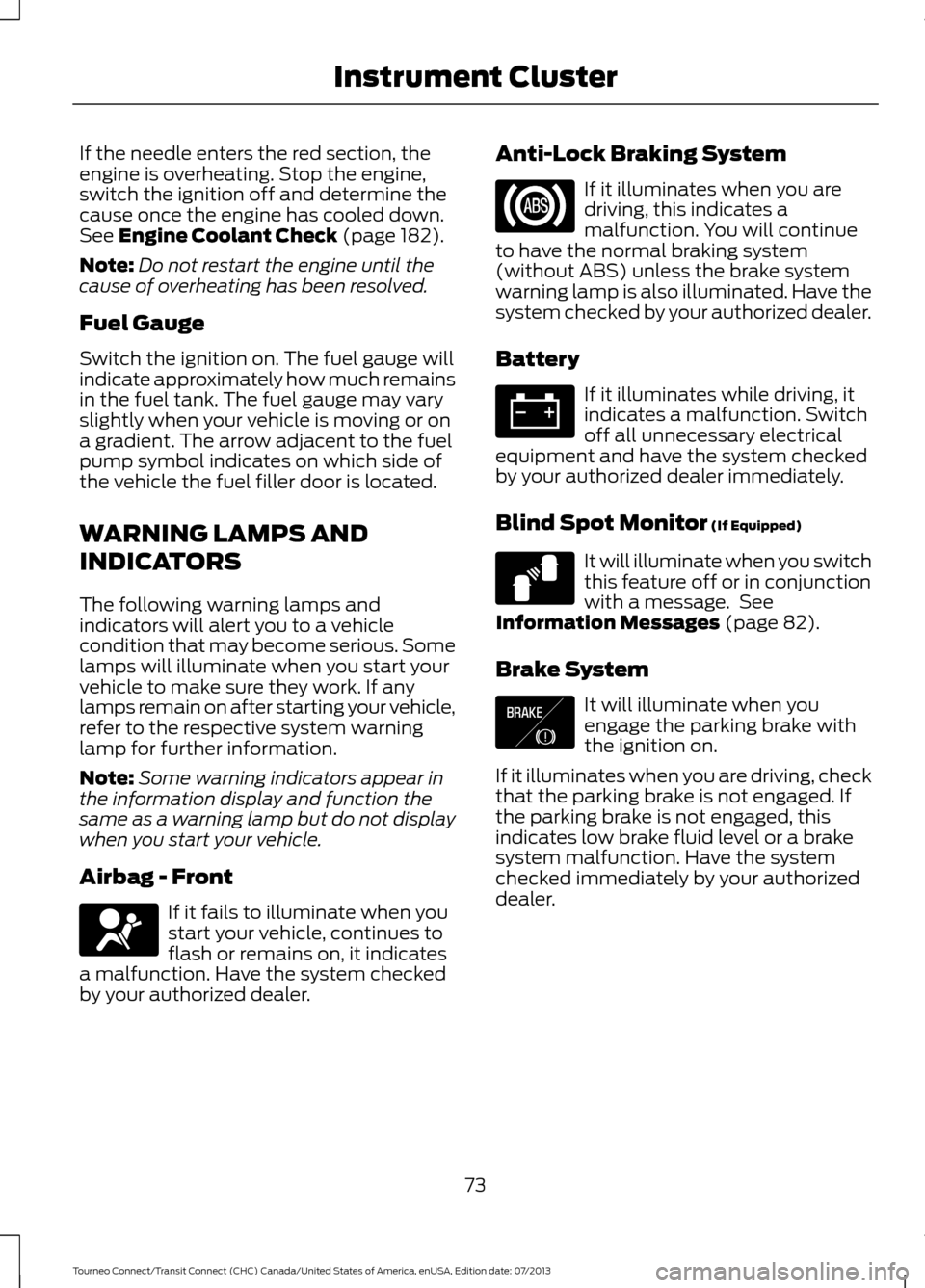 FORD TRANSIT CONNECT 2014 2.G User Guide If the needle enters the red section, the
engine is overheating. Stop the engine,
switch the ignition off and determine the
cause once the engine has cooled down.
See Engine Coolant Check (page 182).
FORD TRANSIT CONNECT 2014 2.G User Guide If the needle enters the red section, the
engine is overheating. Stop the engine,
switch the ignition off and determine the
cause once the engine has cooled down.
See Engine Coolant Check (page 182).