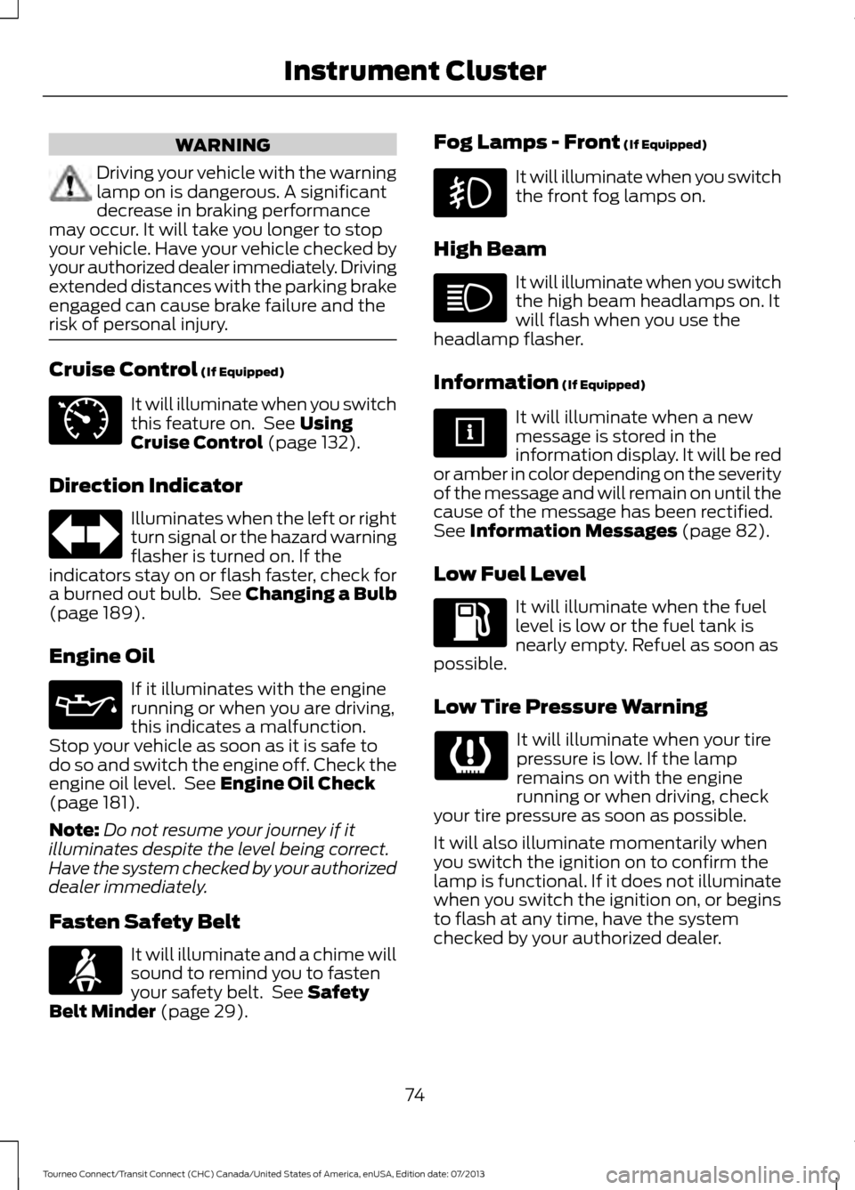 FORD TRANSIT CONNECT 2014 2.G Owners Manual WARNING
Driving your vehicle with the warning
lamp on is dangerous. A significant
decrease in braking performance
may occur. It will take you longer to stop
your vehicle. Have your vehicle checked by
