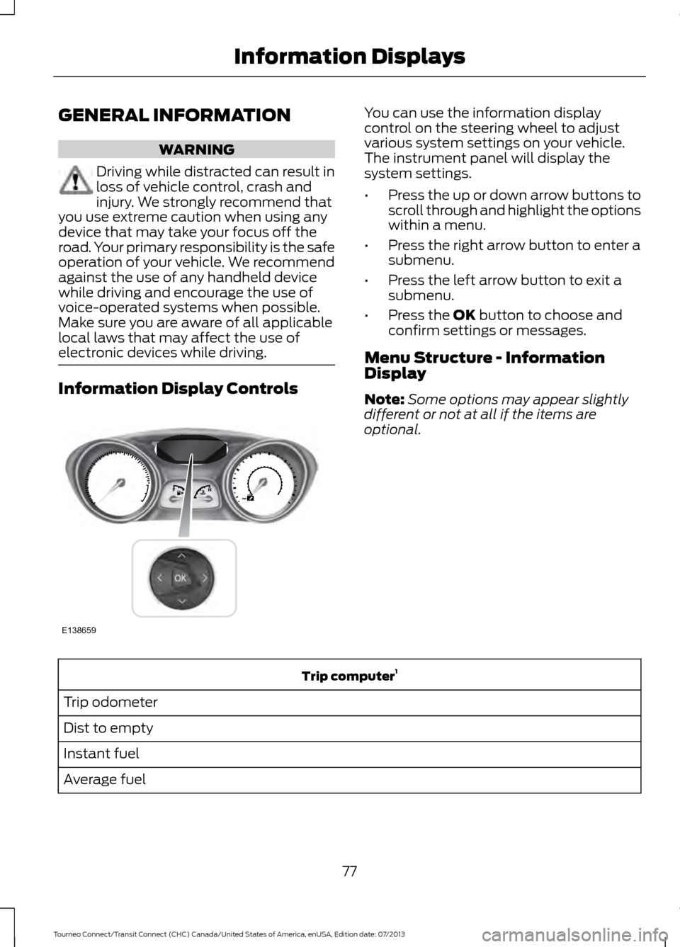 FORD TRANSIT CONNECT 2014 2.G User Guide GENERAL INFORMATION
WARNING
Driving while distracted can result in
loss of vehicle control, crash and
injury. We strongly recommend that
you use extreme caution when using any
device that may take you FORD TRANSIT CONNECT 2014 2.G User Guide GENERAL INFORMATION
WARNING
Driving while distracted can result in
loss of vehicle control, crash and
injury. We strongly recommend that
you use extreme caution when using any
device that may take you