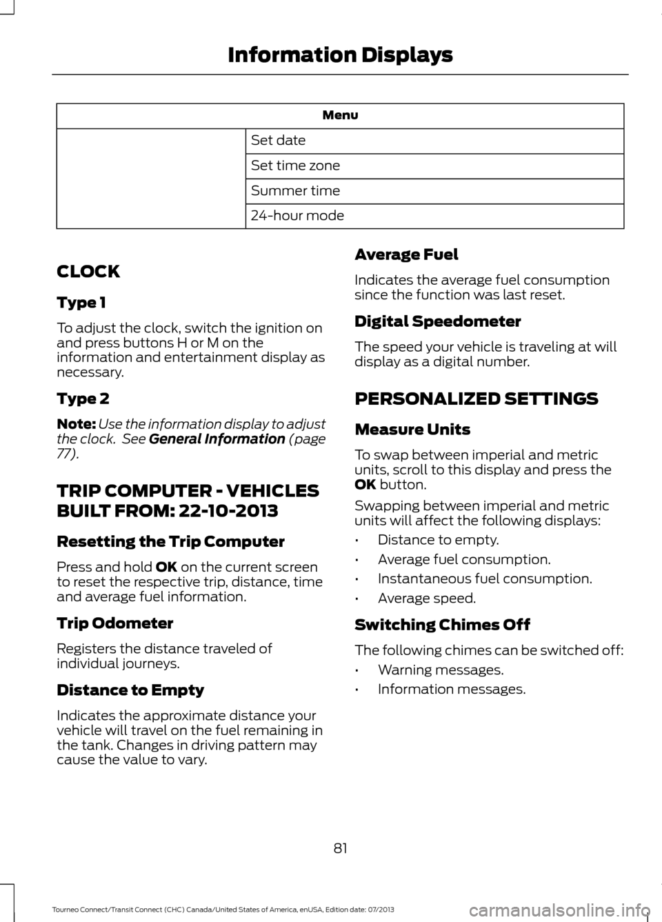 FORD TRANSIT CONNECT 2014 2.G Owners Manual Menu
Set date
Set time zone
Summer time
24-hour mode
CLOCK
Type 1
To adjust the clock, switch the ignition on
and press buttons H or M on the
information and entertainment display as
necessary.
Type 2