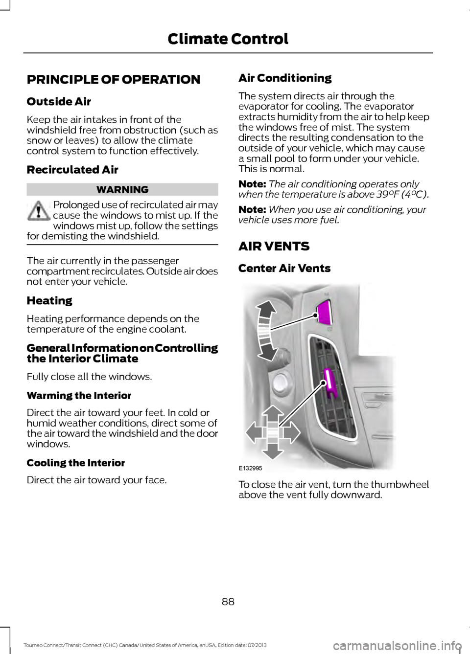 FORD TRANSIT CONNECT 2014 2.G Owners Manual PRINCIPLE OF OPERATION
Outside Air
Keep the air intakes in front of the
windshield free from obstruction (such as
snow or leaves) to allow the climate
control system to function effectively.
Recircula