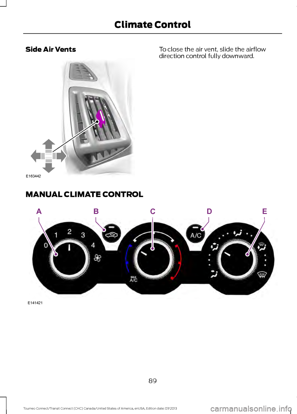 FORD TRANSIT CONNECT 2014 2.G Owners Manual Side Air Vents To close the air vent, slide the airflow
direction control fully downward.
MANUAL CLIMATE CONTROL 89
Tourneo Connect/Transit Connect (CHC) Canada/United States of America, enUSA, Editio