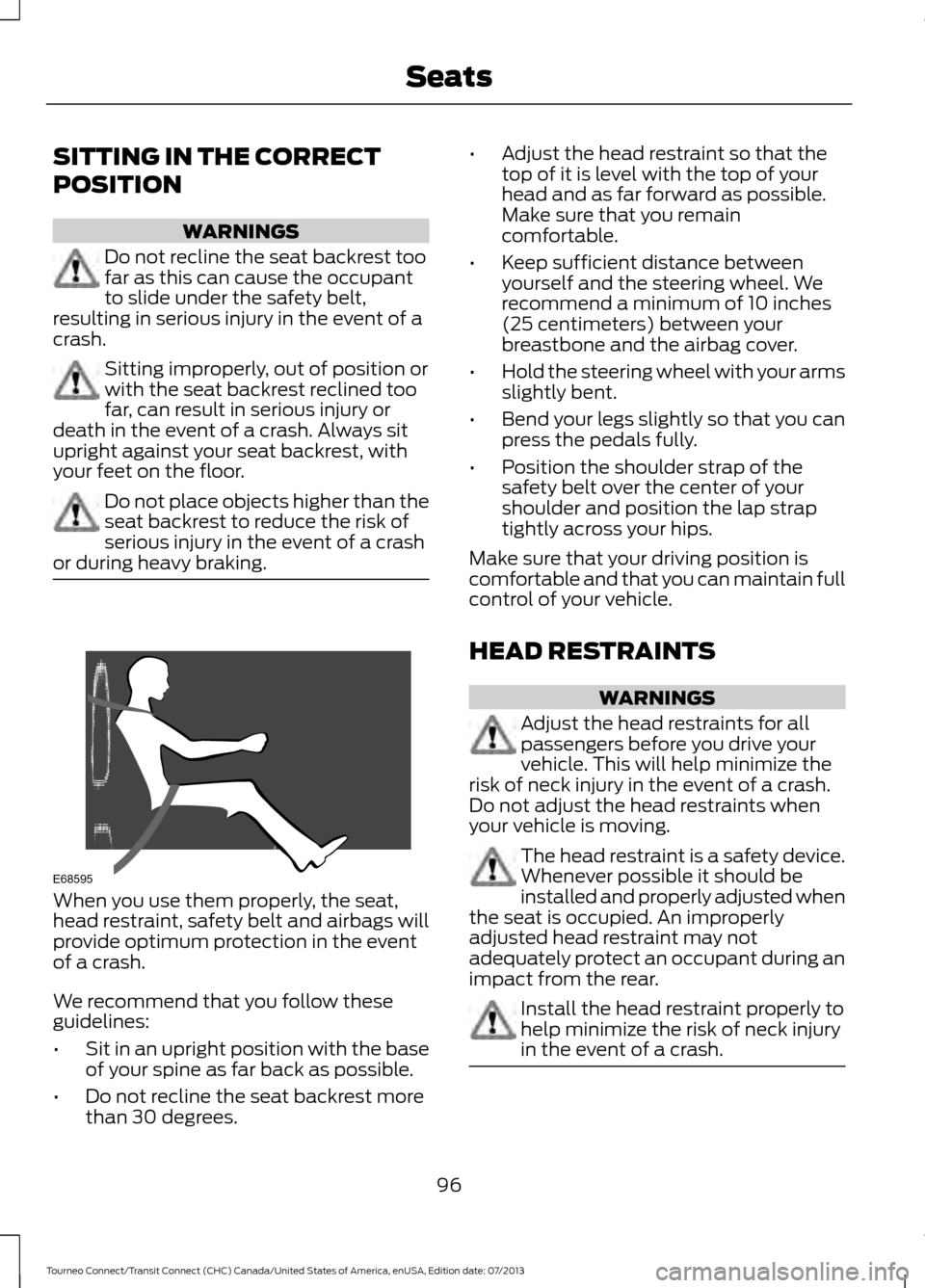 FORD TRANSIT CONNECT 2014 2.G Owners Manual SITTING IN THE CORRECT
POSITION
WARNINGS
Do not recline the seat backrest too
far as this can cause the occupant
to slide under the safety belt,
resulting in serious injury in the event of a
crash. Si FORD TRANSIT CONNECT 2014 2.G Owners Manual SITTING IN THE CORRECT
POSITION
WARNINGS
Do not recline the seat backrest too
far as this can cause the occupant
to slide under the safety belt,
resulting in serious injury in the event of a
crash. Si