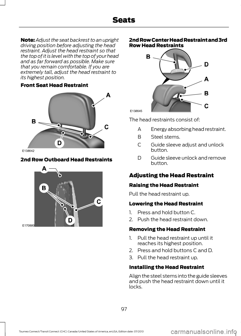 FORD TRANSIT CONNECT 2014 2.G Owners Manual Note:
Adjust the seat backrest to an upright
driving position before adjusting the head
restraint. Adjust the head restraint so that
the top of it is level with the top of your head
and as far forward