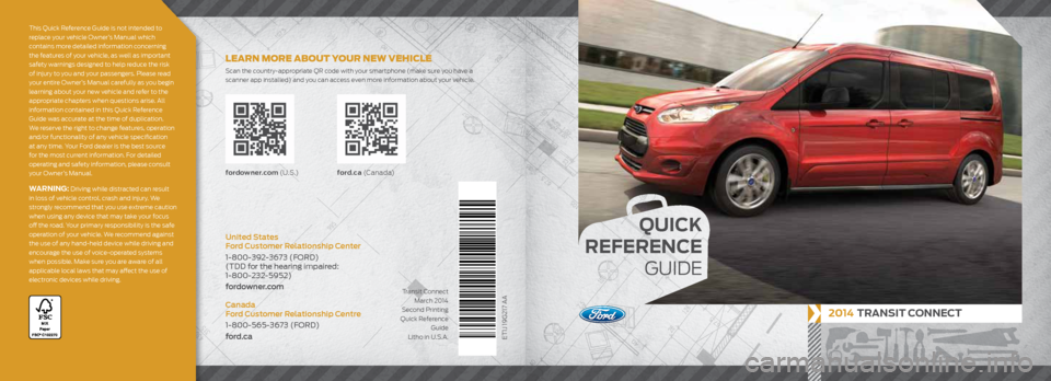 FORD TRANSIT CONNECT 2014 2.G Quick Reference Guide
QUICK
REFERENCE
GUIDE
2014 TRANSIT CONNECT
ET1J 19G217 AA
fordowner.com (U . S .) ford.ca (C a n a d a)
United States
Ford Customer Relationship Center
1-800-392-3673 (FORD)
(TDD for t FORD TRANSIT CONNECT 2014 2.G Quick Reference Guide
QUICK
REFERENCE
GUIDE
2014 TRANSIT CONNECT
ET1J 19G217 AA
fordowner.com (U . S .) ford.ca (C a n a d a)
United States
Ford Customer Relationship Center
1-800-392-3673 (FORD)
(TDD for t