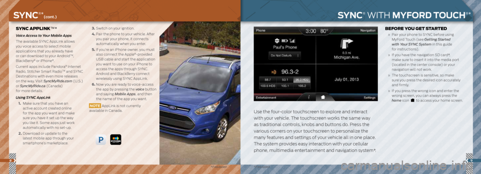 FORD TRANSIT CONNECT 2014 2.G Quick Reference Guide 89
SYNC APPLINKâ„¢*
Voice Access to Your Mobile Apps
The available SYNC AppLink allows
you voice access to select mobile
applications that you already have
or can download to your Android
TM,
Bla FORD TRANSIT CONNECT 2014 2.G Quick Reference Guide 89
SYNC APPLINKâ„¢*
Voice Access to Your Mobile Apps
The available SYNC AppLink allows
you voice access to select mobile
applications that you already have
or can download to your Android
TM,
Bla