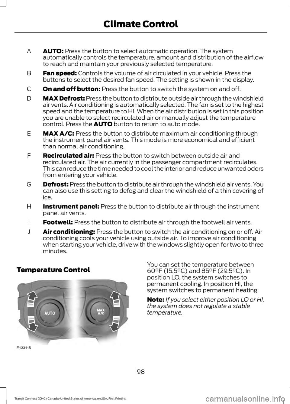 FORD TRANSIT CONNECT 2015 2.G Owners Manual AUTO: Press the button to select automatic operation. The system
automatically controls the temperature, amount and distribution of the airflow
to reach and maintain your previously selected temperatu FORD TRANSIT CONNECT 2015 2.G Owners Manual AUTO: Press the button to select automatic operation. The system
automatically controls the temperature, amount and distribution of the airflow
to reach and maintain your previously selected temperatu