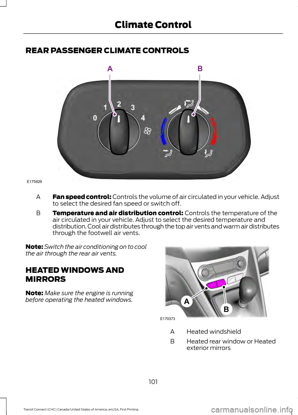 FORD TRANSIT CONNECT 2015 2.G Owners Manual REAR PASSENGER CLIMATE CONTROLS
Fan speed control: Controls the volume of air circulated in your vehicle. Adjust
to select the desired fan speed or switch off.
A
Temperature and air distribution contr