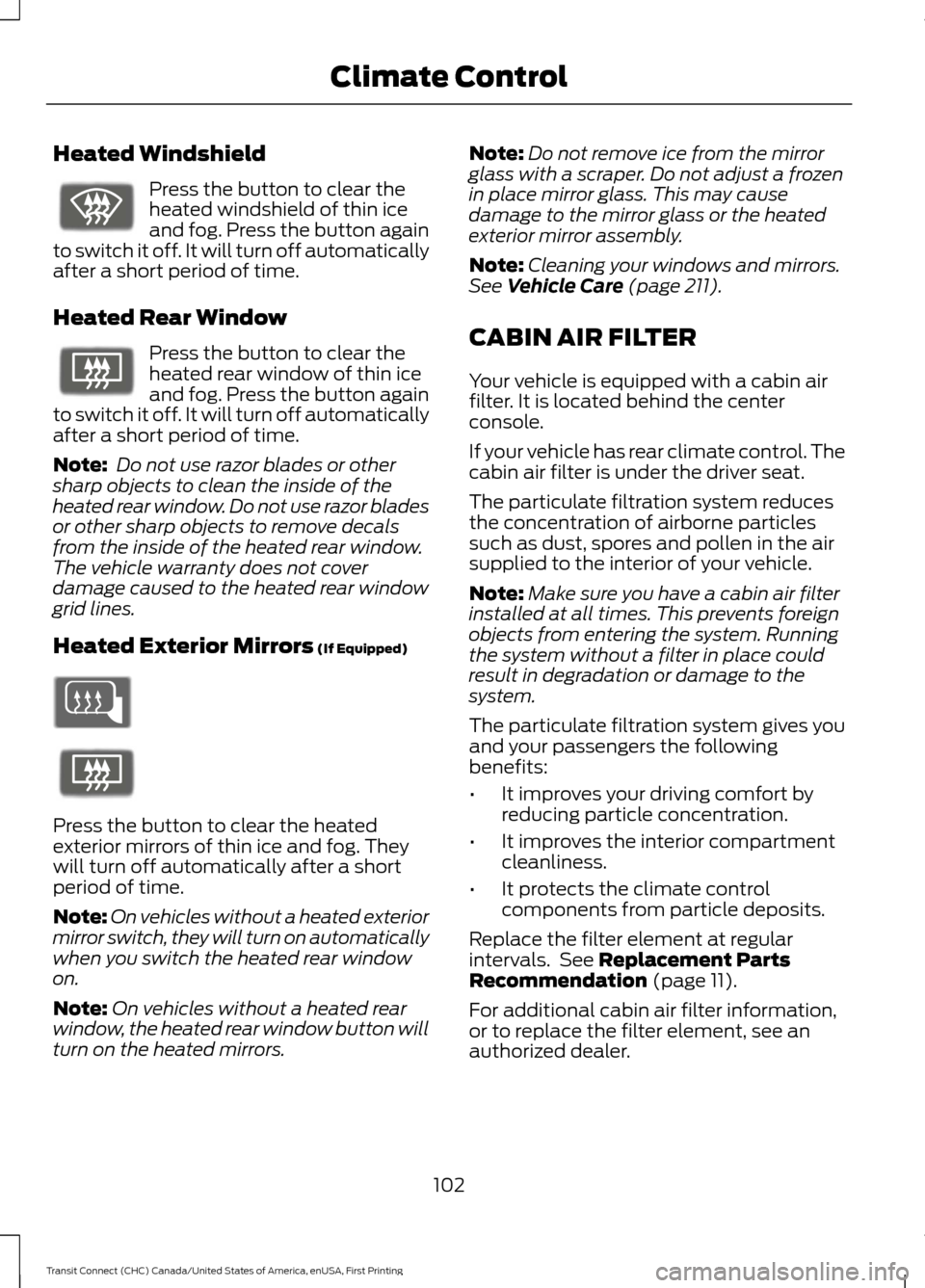 FORD TRANSIT CONNECT 2015 2.G Owners Manual Heated Windshield
Press the button to clear the
heated windshield of thin ice
and fog. Press the button again
to switch it off. It will turn off automatically
after a short period of time.
Heated Rear FORD TRANSIT CONNECT 2015 2.G Owners Manual Heated Windshield
Press the button to clear the
heated windshield of thin ice
and fog. Press the button again
to switch it off. It will turn off automatically
after a short period of time.
Heated Rear