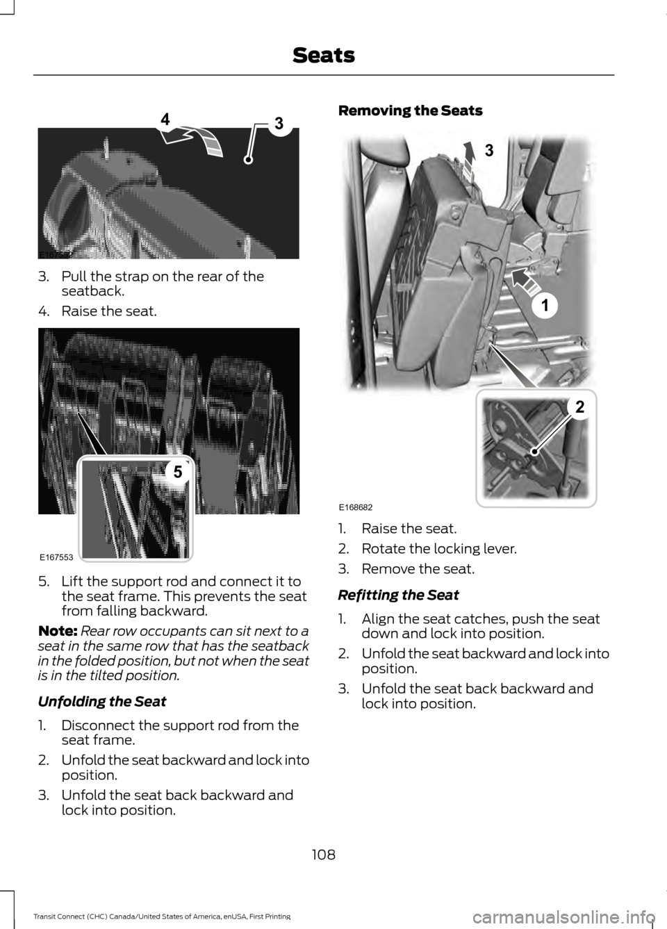 FORD TRANSIT CONNECT 2015 2.G Owners Manual 3. Pull the strap on the rear of the
seatback.
4. Raise the seat. 5. Lift the support rod and connect it to
the seat frame. This prevents the seat
from falling backward.
Note: Rear row occupants can s FORD TRANSIT CONNECT 2015 2.G Owners Manual 3. Pull the strap on the rear of the
seatback.
4. Raise the seat. 5. Lift the support rod and connect it to
the seat frame. This prevents the seat
from falling backward.
Note: Rear row occupants can s