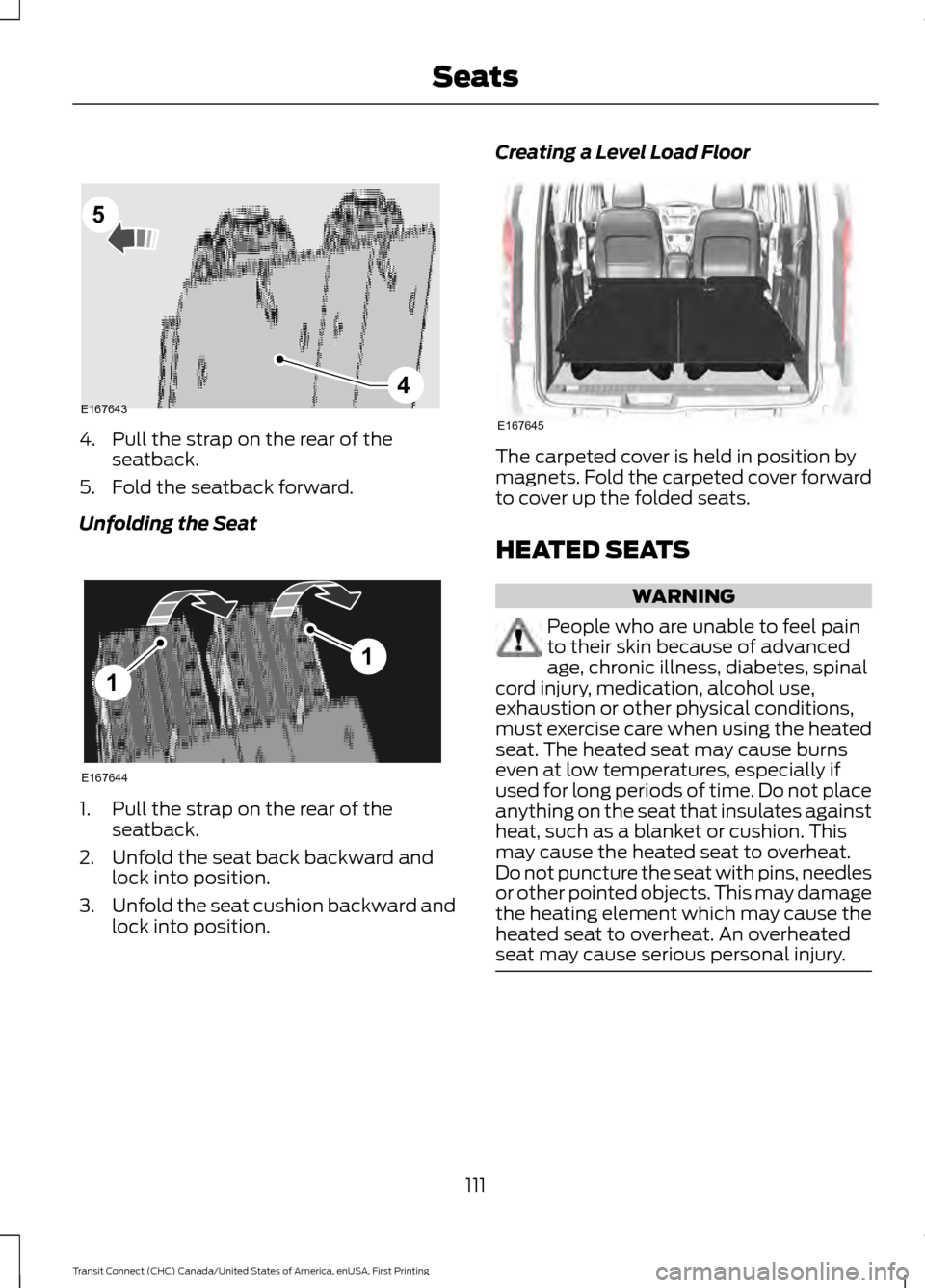 FORD TRANSIT CONNECT 2015 2.G Owners Manual 4. Pull the strap on the rear of the
seatback.
5. Fold the seatback forward.
Unfolding the Seat 1. Pull the strap on the rear of the
seatback.
2. Unfold the seat back backward and lock into position.
