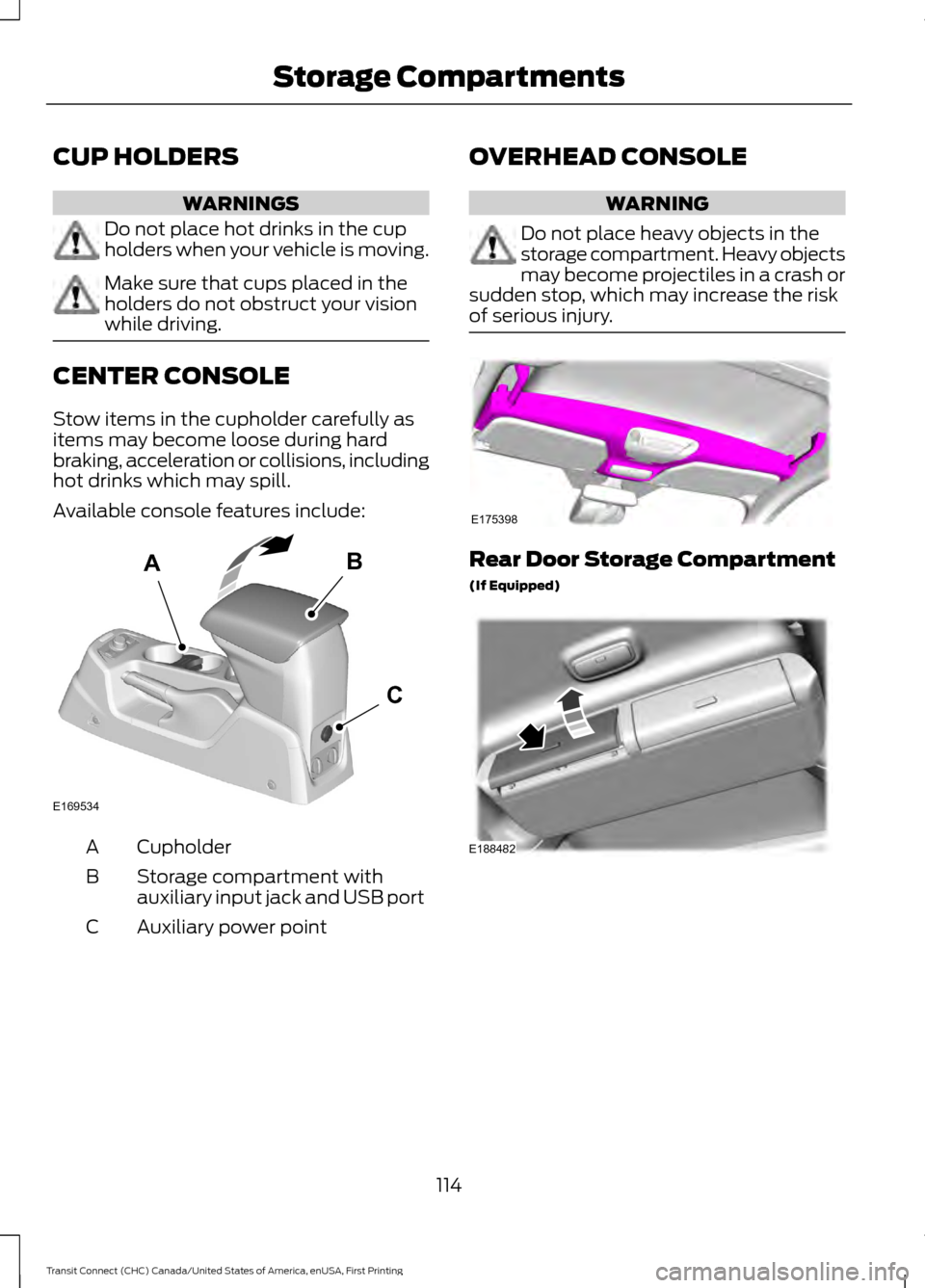 FORD TRANSIT CONNECT 2015 2.G Owners Manual CUP HOLDERS
WARNINGS
Do not place hot drinks in the cup
holders when your vehicle is moving.
Make sure that cups placed in the
holders do not obstruct your vision
while driving.
CENTER CONSOLE
Stow it