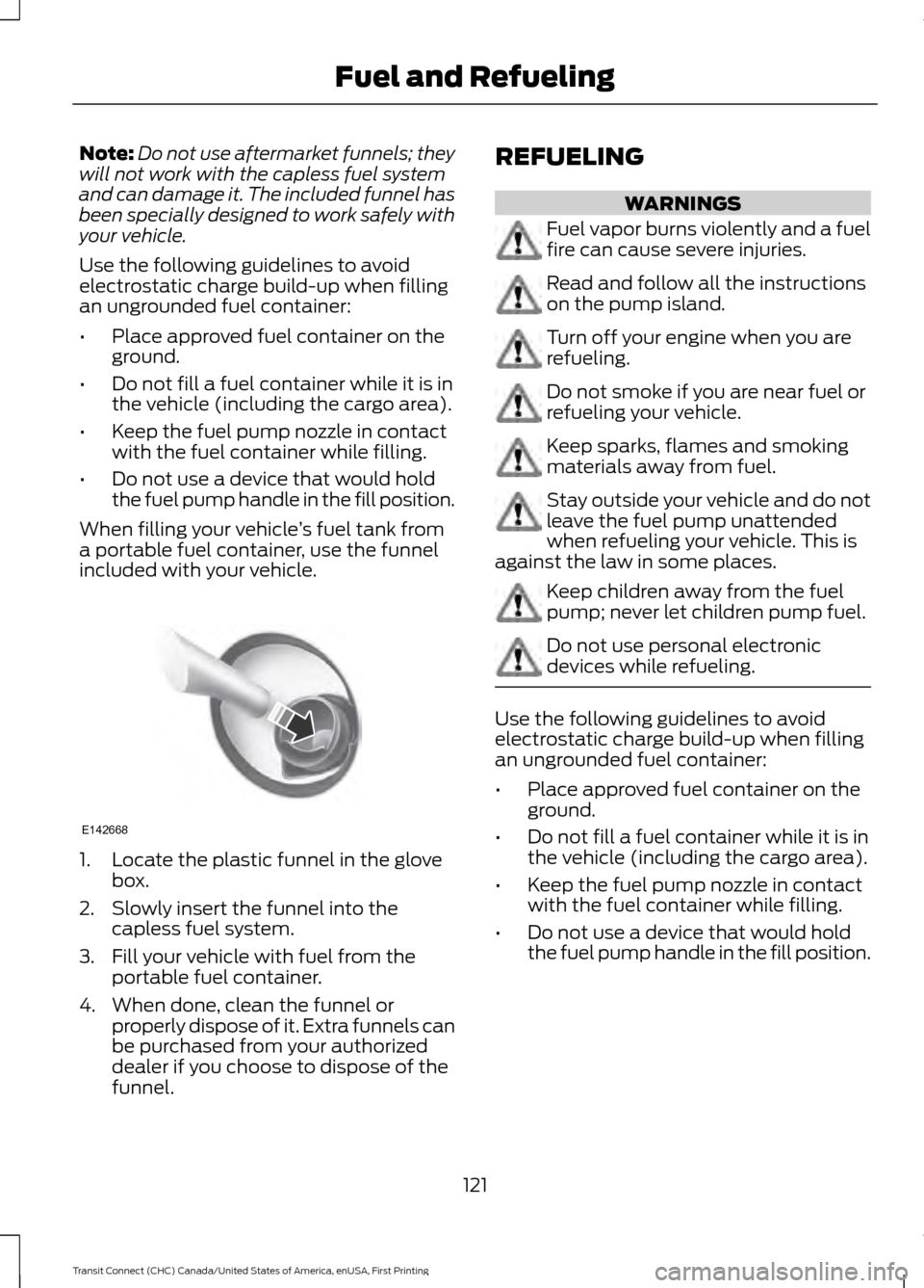 FORD TRANSIT CONNECT 2015 2.G Owners Manual Note:
Do not use aftermarket funnels; they
will not work with the capless fuel system
and can damage it. The included funnel has
been specially designed to work safely with
your vehicle.
Use the follo