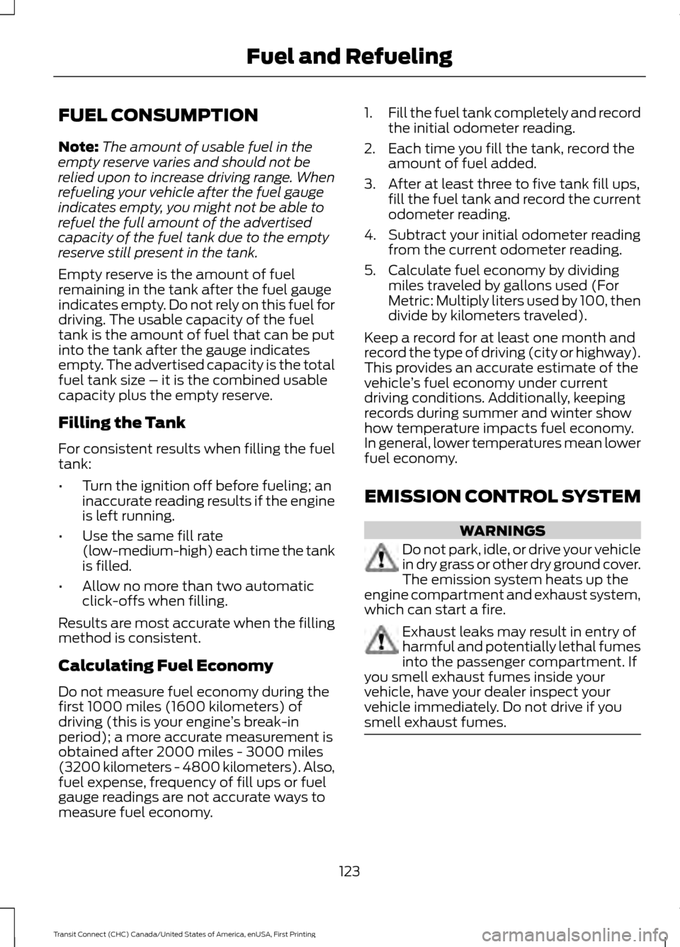 FORD TRANSIT CONNECT 2015 2.G Owners Manual FUEL CONSUMPTION
Note:
The amount of usable fuel in the
empty reserve varies and should not be
relied upon to increase driving range. When
refueling your vehicle after the fuel gauge
indicates empty, FORD TRANSIT CONNECT 2015 2.G Owners Manual FUEL CONSUMPTION
Note:
The amount of usable fuel in the
empty reserve varies and should not be
relied upon to increase driving range. When
refueling your vehicle after the fuel gauge
indicates empty,