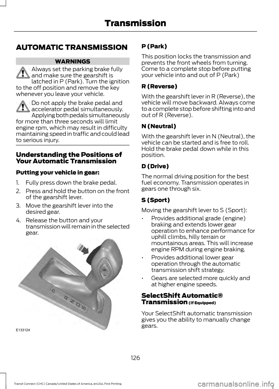 FORD TRANSIT CONNECT 2015 2.G Owners Guide AUTOMATIC TRANSMISSION
WARNINGS
Always set the parking brake fully
and make sure the gearshift is
latched in P (Park). Turn the ignition
to the off position and remove the key
whenever you leave your FORD TRANSIT CONNECT 2015 2.G Owners Guide AUTOMATIC TRANSMISSION
WARNINGS
Always set the parking brake fully
and make sure the gearshift is
latched in P (Park). Turn the ignition
to the off position and remove the key
whenever you leave your
