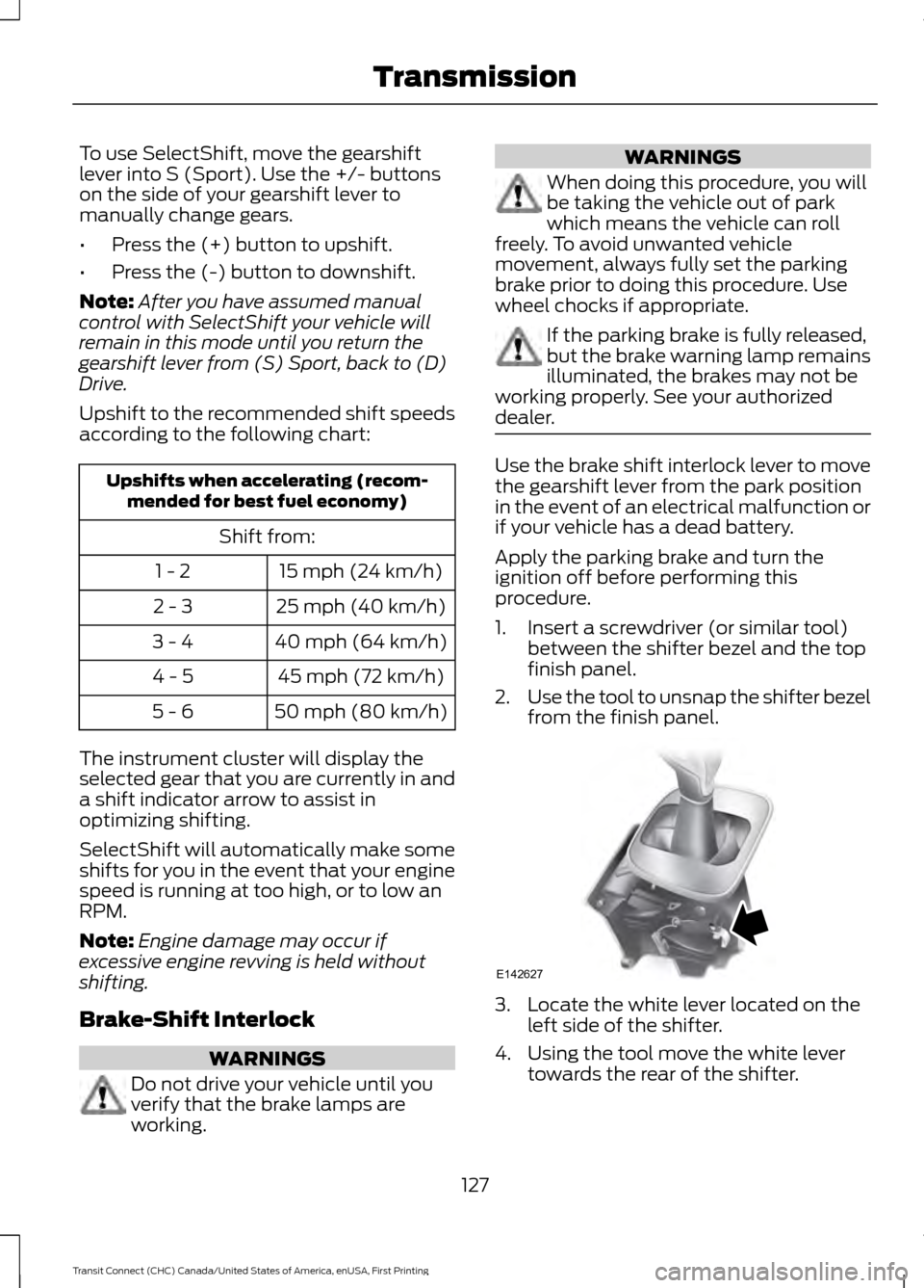 FORD TRANSIT CONNECT 2015 2.G Owners Manual To use SelectShift, move the gearshift
lever into S (Sport). Use the +/- buttons
on the side of your gearshift lever to
manually change gears.
•
Press the (+) button to upshift.
• Press the (-) bu