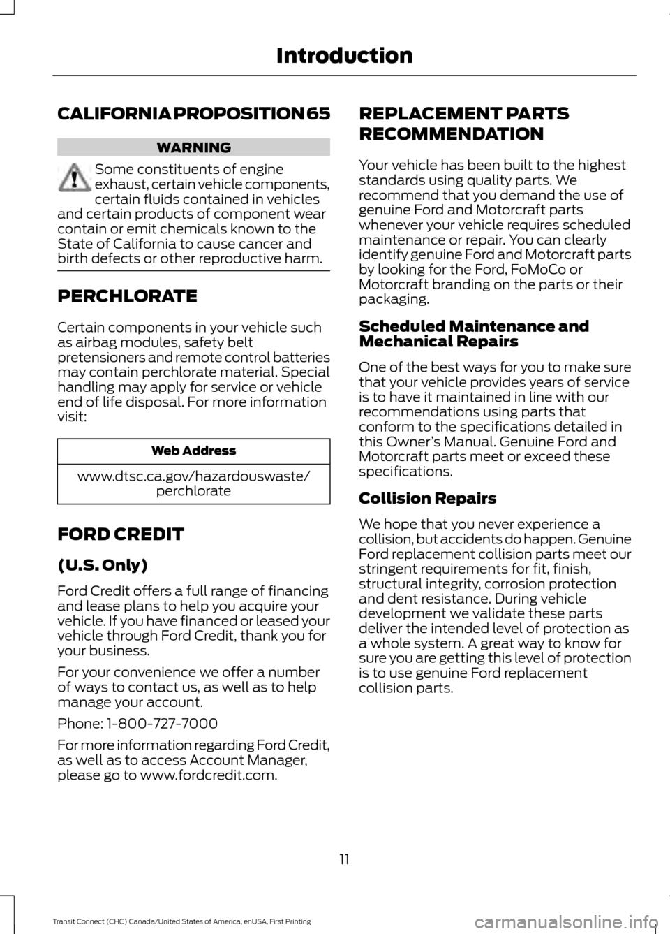 FORD TRANSIT CONNECT 2015 2.G Owners Manual CALIFORNIA PROPOSITION 65
WARNING
Some constituents of engine
exhaust, certain vehicle components,
certain fluids contained in vehicles
and certain products of component wear
contain or emit chemicals