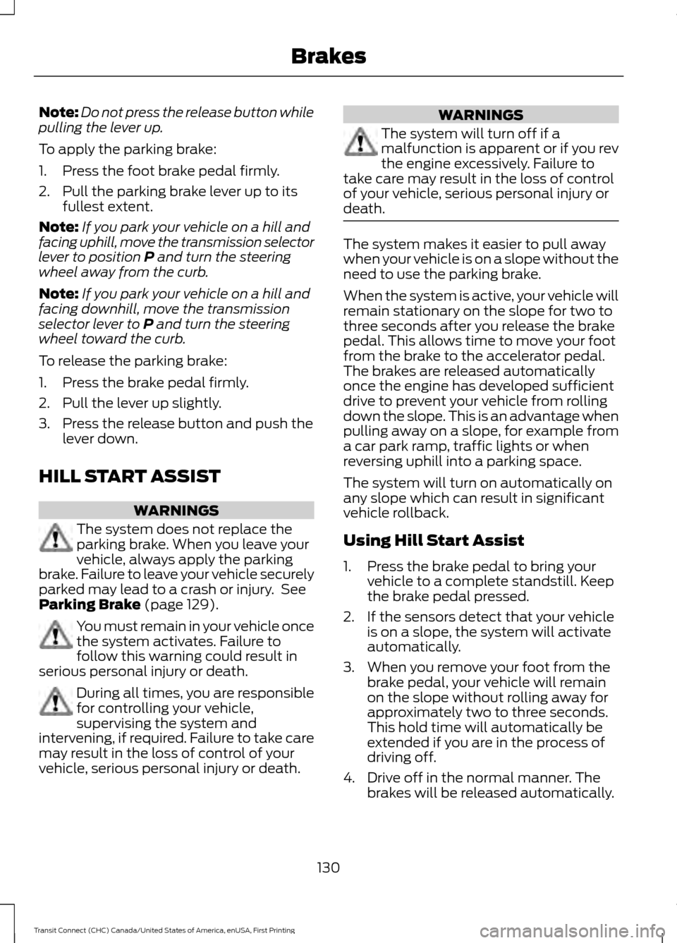 FORD TRANSIT CONNECT 2015 2.G Owners Manual Note:
Do not press the release button while
pulling the lever up.
To apply the parking brake:
1. Press the foot brake pedal firmly.
2. Pull the parking brake lever up to its fullest extent.
Note: If y FORD TRANSIT CONNECT 2015 2.G Owners Manual Note:
Do not press the release button while
pulling the lever up.
To apply the parking brake:
1. Press the foot brake pedal firmly.
2. Pull the parking brake lever up to its fullest extent.
Note: If y