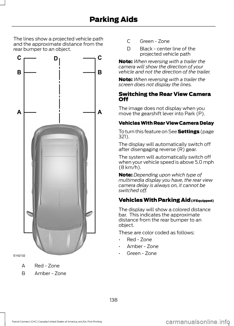 FORD TRANSIT CONNECT 2015 2.G Owners Guide The lines show a projected vehicle path
and the approximate distance from the
rear bumper to an object.
Red - Zone
A
Amber - Zone
B Green - Zone
C
Black - center line of the
projected vehicle path
D
N FORD TRANSIT CONNECT 2015 2.G Owners Guide The lines show a projected vehicle path
and the approximate distance from the
rear bumper to an object.
Red - Zone
A
Amber - Zone
B Green - Zone
C
Black - center line of the
projected vehicle path
D
N