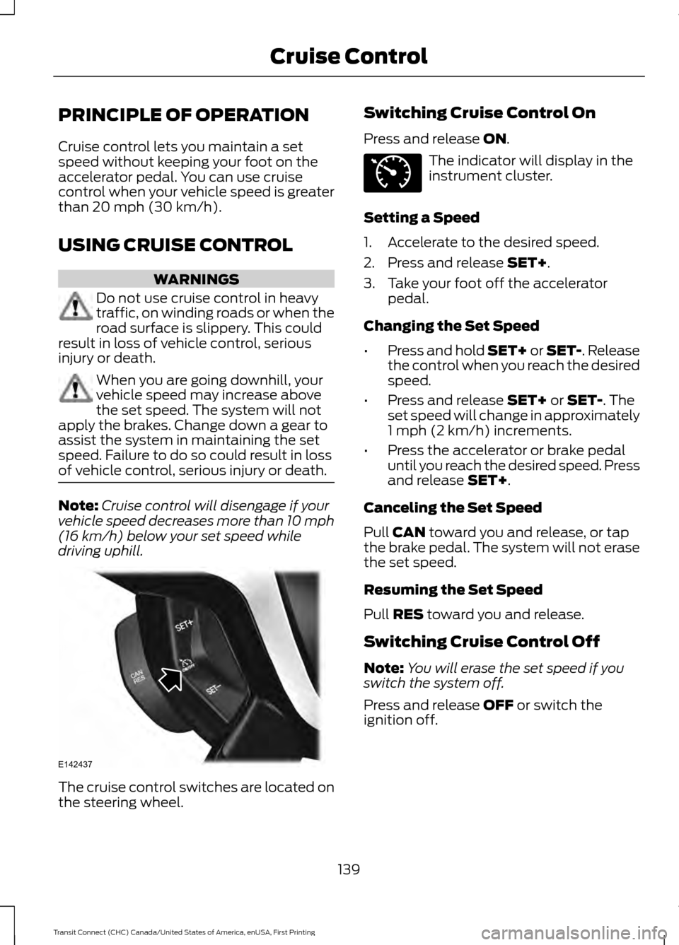 FORD TRANSIT CONNECT 2015 2.G Owners Manual PRINCIPLE OF OPERATION
Cruise control lets you maintain a set
speed without keeping your foot on the
accelerator pedal. You can use cruise
control when your vehicle speed is greater
than 20 mph (30 km