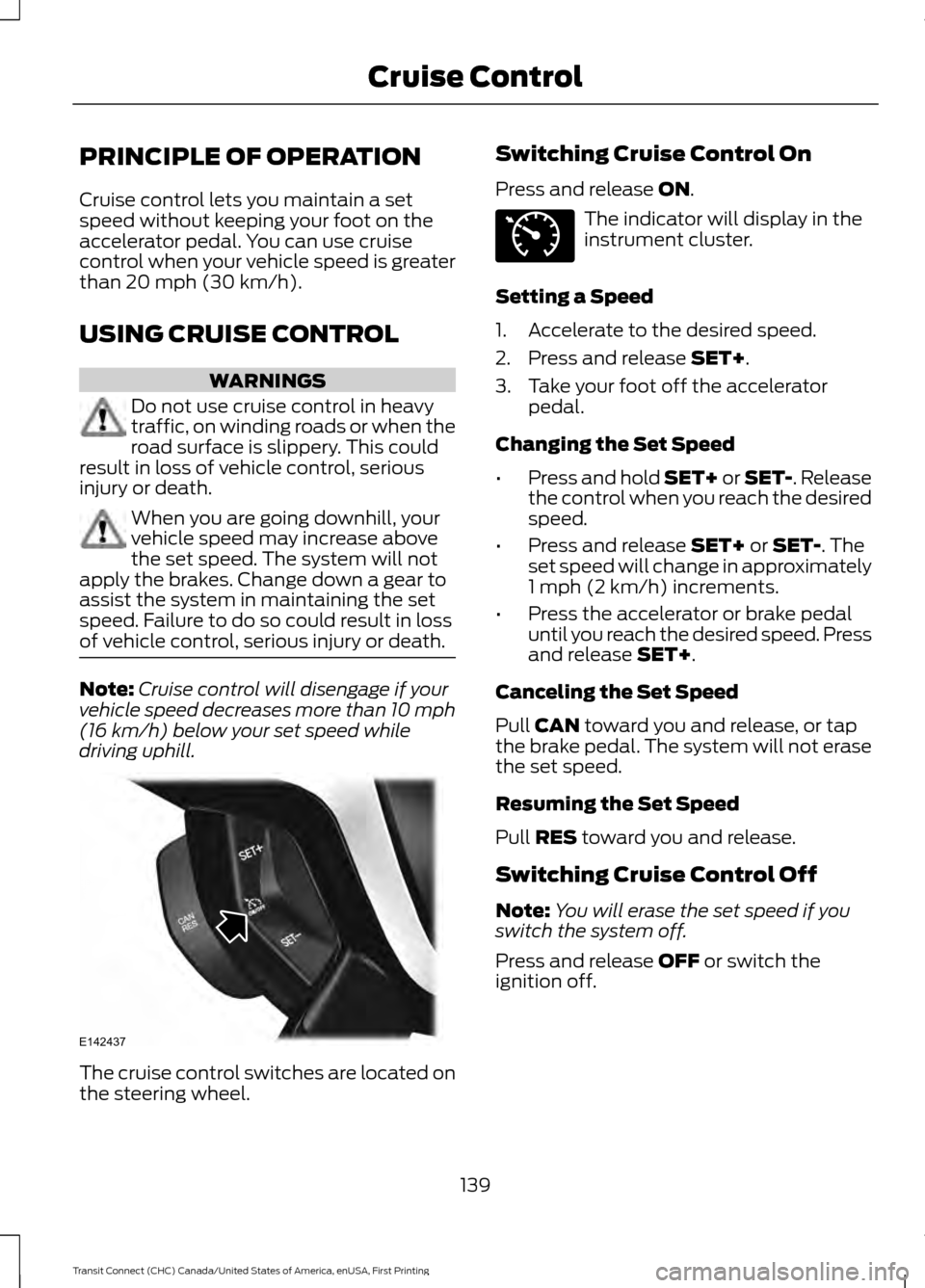 FORD TRANSIT CONNECT 2015 2.G Owners Guide PRINCIPLE OF OPERATION
Cruise control lets you maintain a set
speed without keeping your foot on the
accelerator pedal. You can use cruise
control when your vehicle speed is greater
than 20 mph (30 km FORD TRANSIT CONNECT 2015 2.G Owners Guide PRINCIPLE OF OPERATION
Cruise control lets you maintain a set
speed without keeping your foot on the
accelerator pedal. You can use cruise
control when your vehicle speed is greater
than 20 mph (30 km