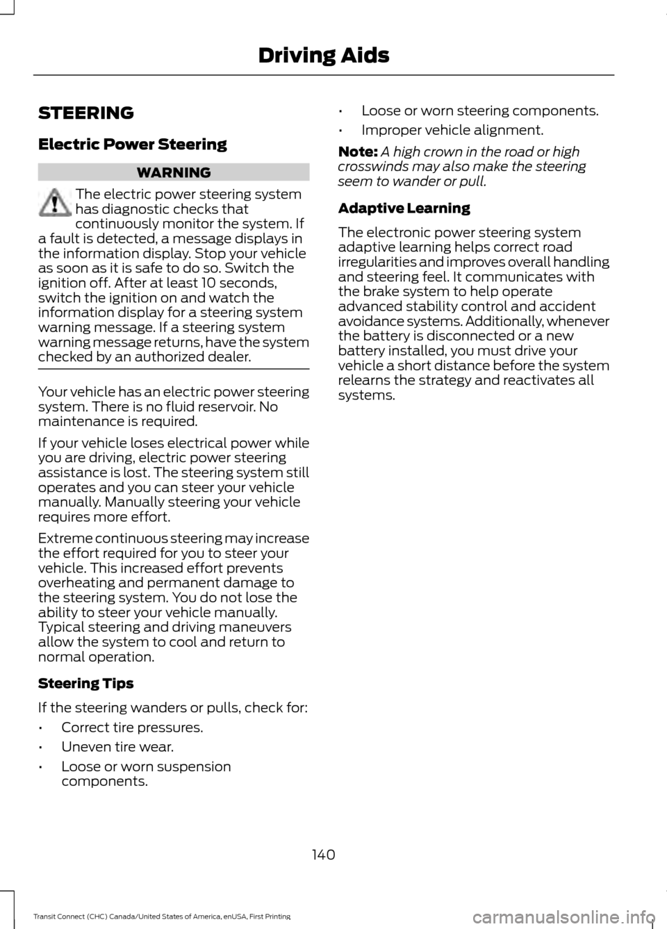FORD TRANSIT CONNECT 2015 2.G Owners Guide STEERING
Electric Power Steering
WARNING
The electric power steering system
has diagnostic checks that
continuously monitor the system. If
a fault is detected, a message displays in
the information di FORD TRANSIT CONNECT 2015 2.G Owners Guide STEERING
Electric Power Steering
WARNING
The electric power steering system
has diagnostic checks that
continuously monitor the system. If
a fault is detected, a message displays in
the information di
