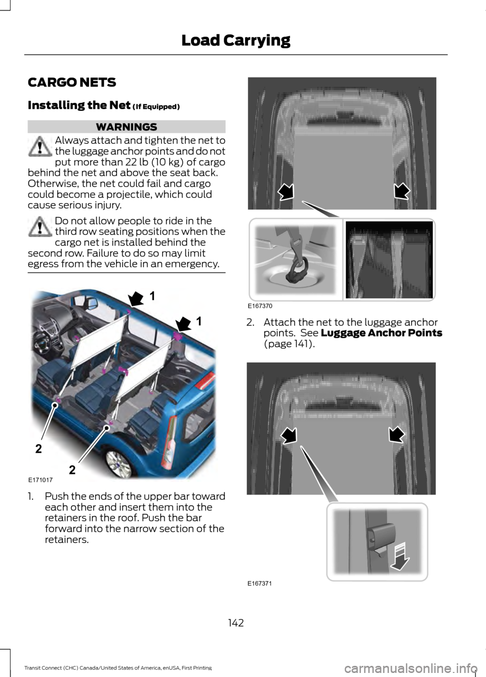 FORD TRANSIT CONNECT 2015 2.G Owners Manual CARGO NETS
Installing the Net (If Equipped)
WARNINGS
Always attach and tighten the net to
the luggage anchor points and do not
put more than 
22 lb (10 kg) of cargo
behind the net and above the seat b