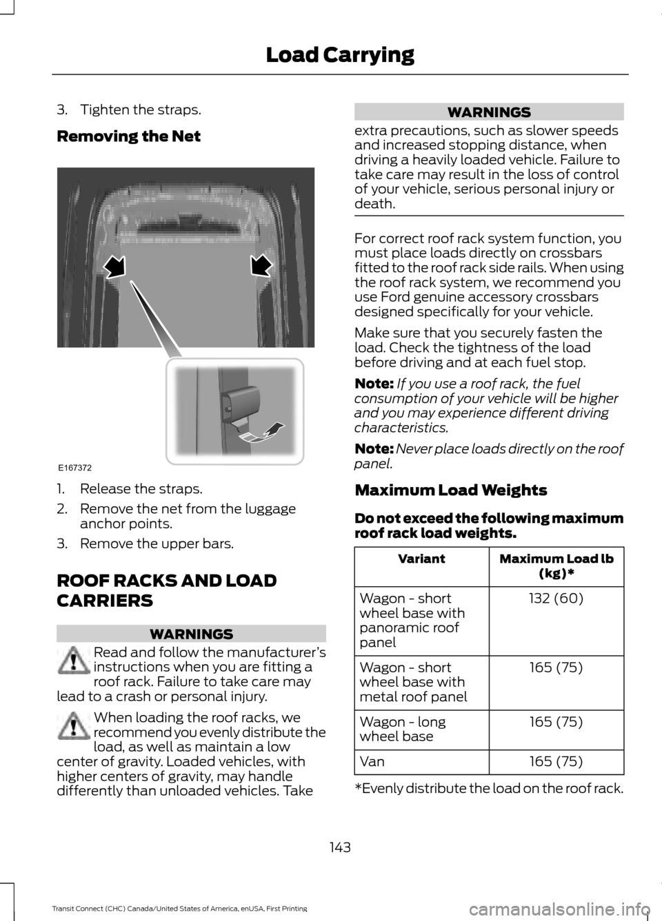 FORD TRANSIT CONNECT 2015 2.G Manual Online 3. Tighten the straps.
Removing the Net
1. Release the straps.
2. Remove the net from the luggage
anchor points.
3. Remove the upper bars.
ROOF RACKS AND LOAD
CARRIERS WARNINGS
Read and follow the man FORD TRANSIT CONNECT 2015 2.G Manual Online 3. Tighten the straps.
Removing the Net
1. Release the straps.
2. Remove the net from the luggage
anchor points.
3. Remove the upper bars.
ROOF RACKS AND LOAD
CARRIERS WARNINGS
Read and follow the man