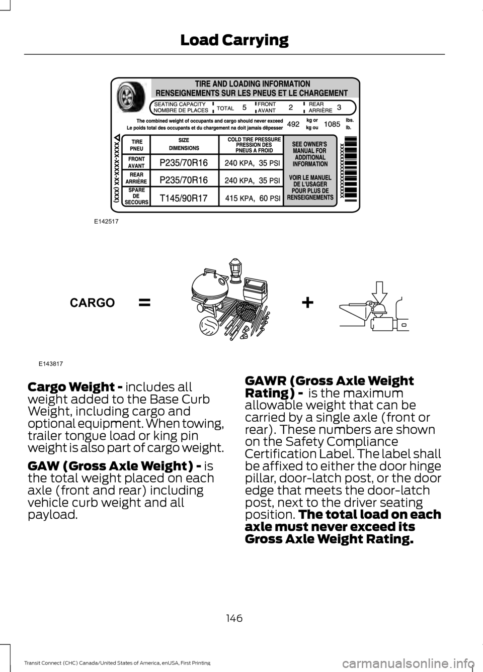 FORD TRANSIT CONNECT 2015 2.G Owners Manual Cargo Weight - includes all
weight added to the Base Curb
Weight, including cargo and
optional equipment. When towing,
trailer tongue load or king pin
weight is also part of cargo weight.
GAW (Gross A