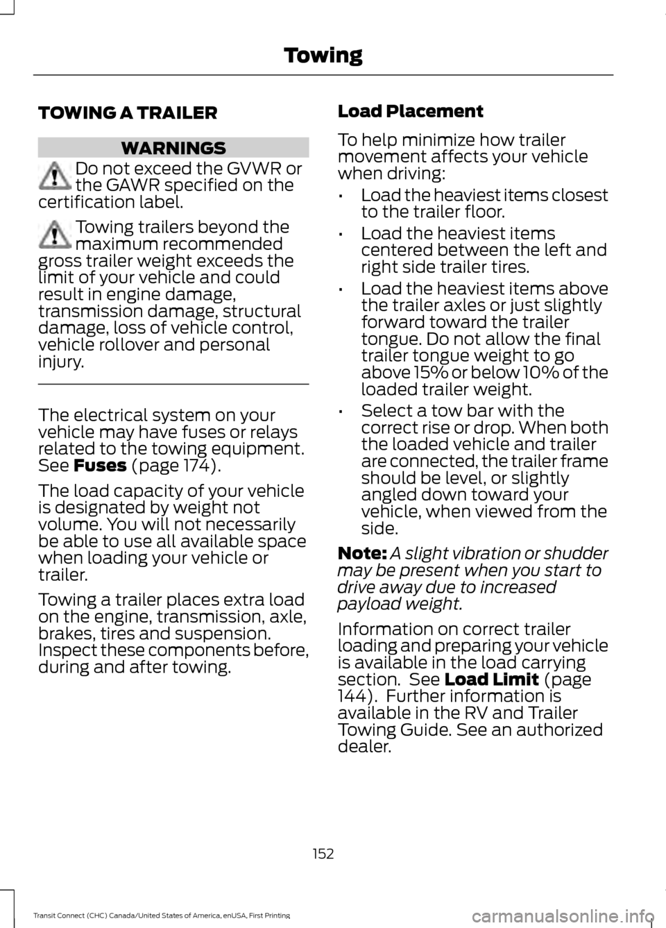 FORD TRANSIT CONNECT 2015 2.G Owners Manual TOWING A TRAILER
WARNINGS
Do not exceed the GVWR or
the GAWR specified on the
certification label. Towing trailers beyond the
maximum recommended
gross trailer weight exceeds the
limit of your vehicle FORD TRANSIT CONNECT 2015 2.G Owners Manual TOWING A TRAILER
WARNINGS
Do not exceed the GVWR or
the GAWR specified on the
certification label. Towing trailers beyond the
maximum recommended
gross trailer weight exceeds the
limit of your vehicle
