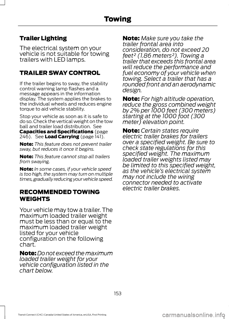 FORD TRANSIT CONNECT 2015 2.G Owners Manual Trailer Lighting
The electrical system on your
vehicle is not suitable for towing
trailers with LED lamps.
TRAILER SWAY CONTROL
If the trailer begins to sway, the stability
control warning lamp flashe FORD TRANSIT CONNECT 2015 2.G Owners Manual Trailer Lighting
The electrical system on your
vehicle is not suitable for towing
trailers with LED lamps.
TRAILER SWAY CONTROL
If the trailer begins to sway, the stability
control warning lamp flashe