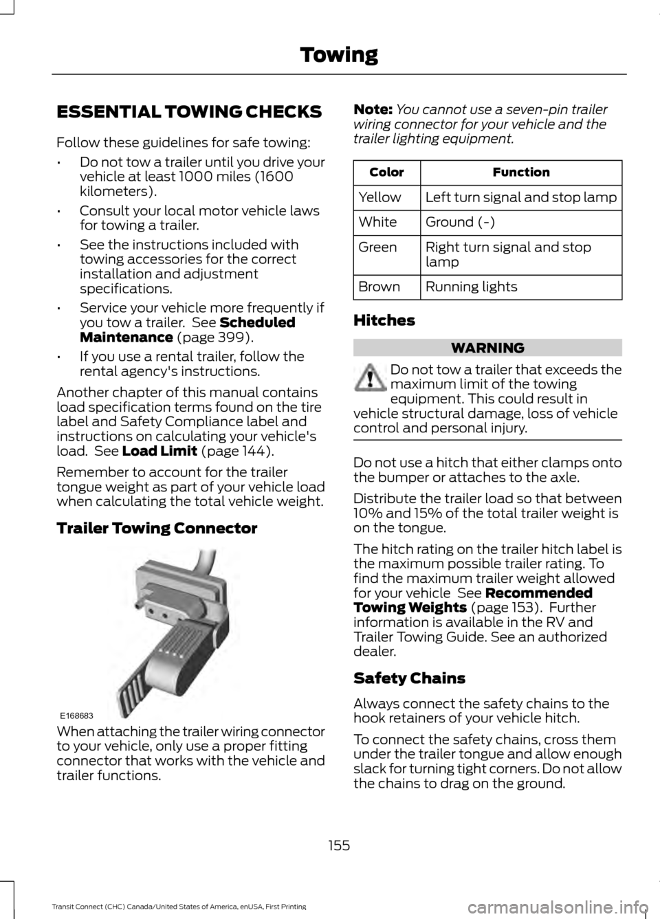 FORD TRANSIT CONNECT 2015 2.G Owners Manual ESSENTIAL TOWING CHECKS
Follow these guidelines for safe towing:
•
Do not tow a trailer until you drive your
vehicle at least 1000 miles (1600
kilometers).
• Consult your local motor vehicle laws
FORD TRANSIT CONNECT 2015 2.G Owners Manual ESSENTIAL TOWING CHECKS
Follow these guidelines for safe towing:
•
Do not tow a trailer until you drive your
vehicle at least 1000 miles (1600
kilometers).
• Consult your local motor vehicle laws