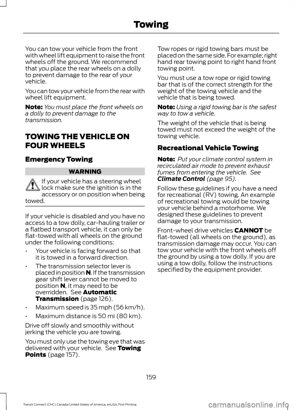 FORD TRANSIT CONNECT 2015 2.G Owners Manual You can tow your vehicle from the front
with wheel lift equipment to raise the front
wheels off the ground. We recommend
that you place the rear wheels on a dolly
to prevent damage to the rear of your