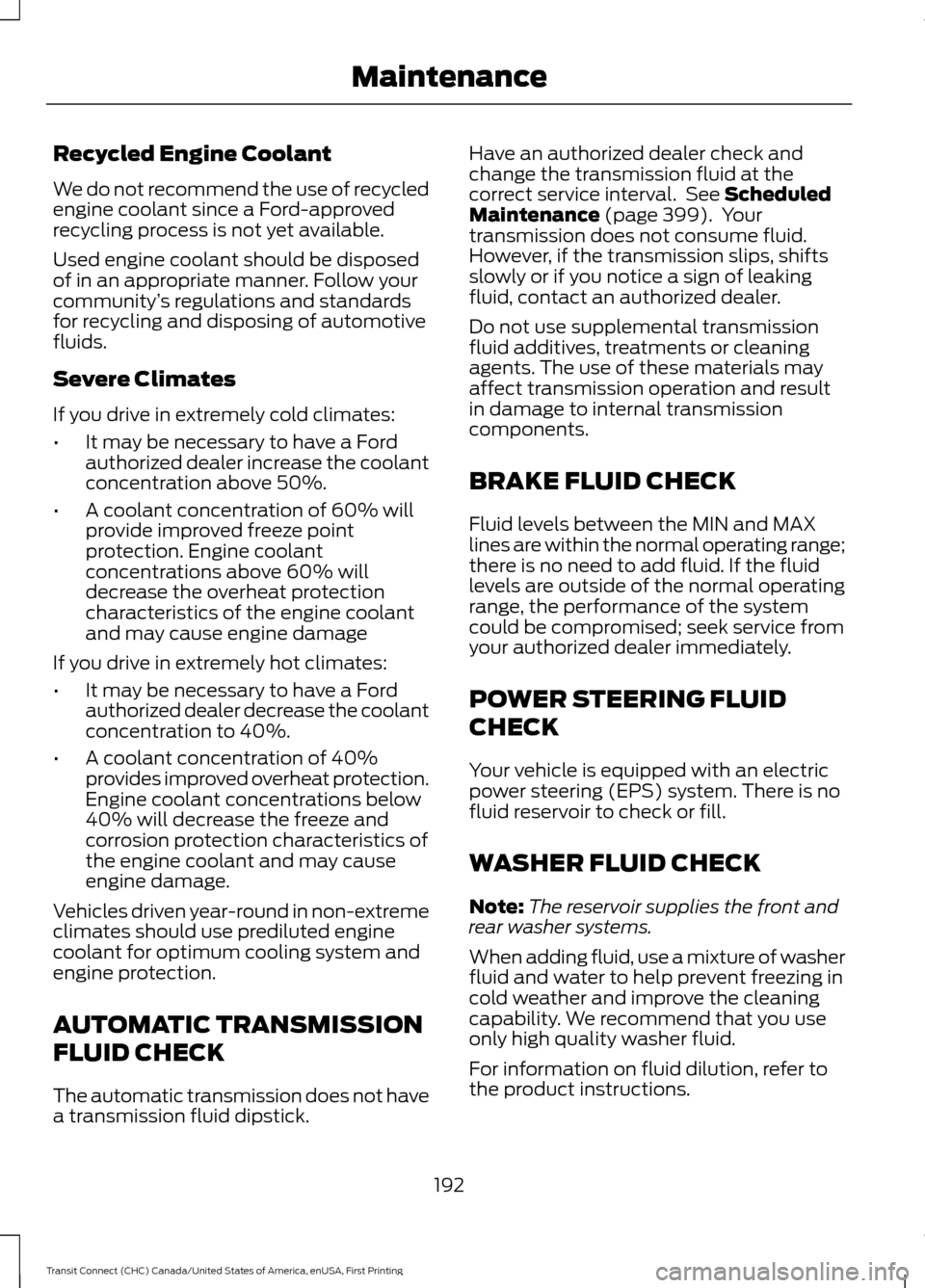 FORD TRANSIT CONNECT 2015 2.G Owners Manual Recycled Engine Coolant
We do not recommend the use of recycled
engine coolant since a Ford-approved
recycling process is not yet available.
Used engine coolant should be disposed
of in an appropriate