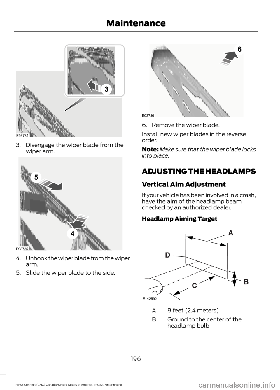 FORD TRANSIT CONNECT 2015 2.G User Guide 3. Disengage the wiper blade from the
wiper arm. 4.
Unhook the wiper blade from the wiper
arm.
5. Slide the wiper blade to the side. 6. Remove the wiper blade.
Install new wiper blades in the reverse
FORD TRANSIT CONNECT 2015 2.G User Guide 3. Disengage the wiper blade from the
wiper arm. 4.
Unhook the wiper blade from the wiper
arm.
5. Slide the wiper blade to the side. 6. Remove the wiper blade.
Install new wiper blades in the reverse