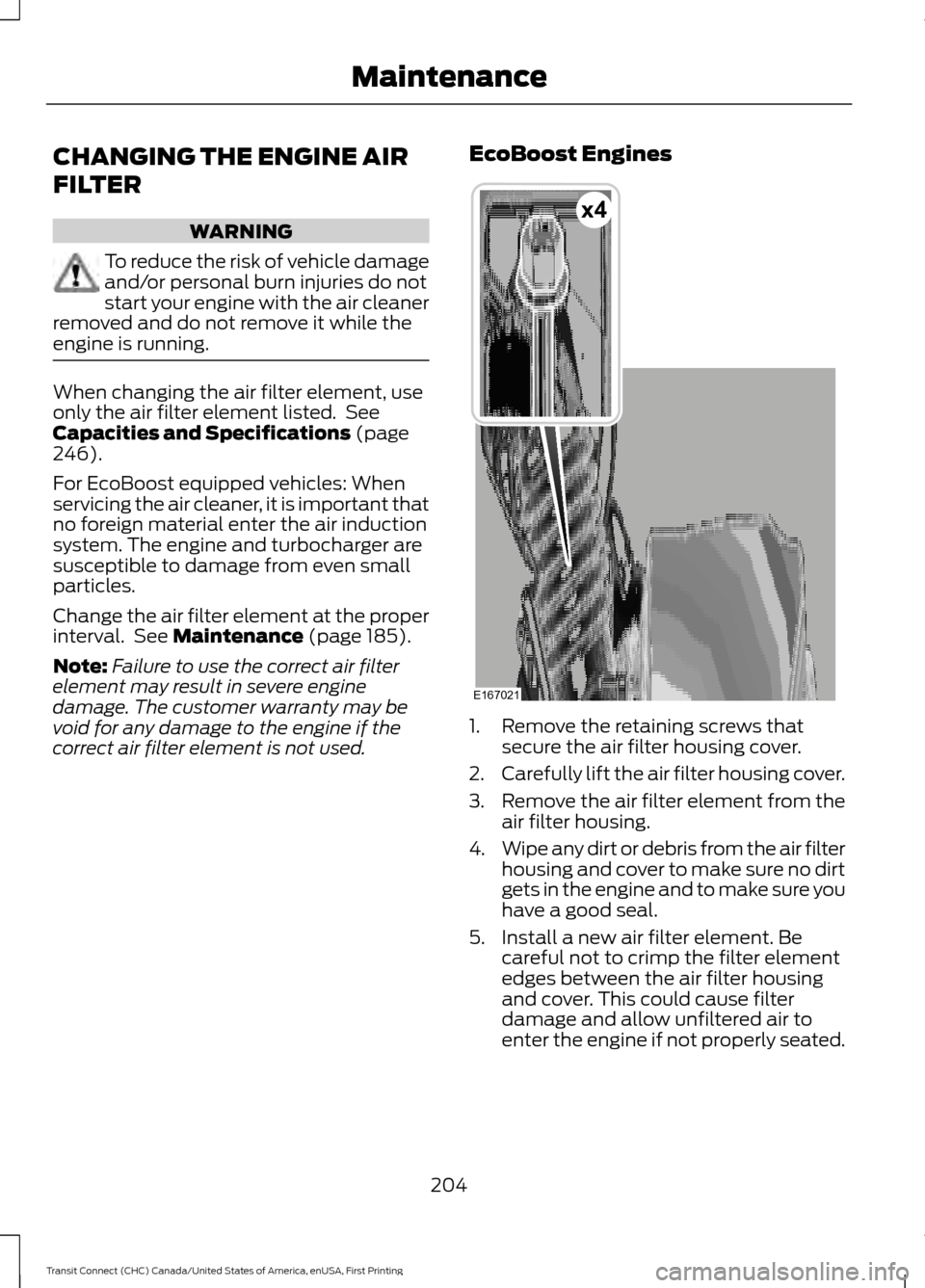 FORD TRANSIT CONNECT 2015 2.G Repair Manual CHANGING THE ENGINE AIR
FILTER
WARNING
To reduce the risk of vehicle damage
and/or personal burn injuries do not
start your engine with the air cleaner
removed and do not remove it while the
engine is FORD TRANSIT CONNECT 2015 2.G Repair Manual CHANGING THE ENGINE AIR
FILTER
WARNING
To reduce the risk of vehicle damage
and/or personal burn injuries do not
start your engine with the air cleaner
removed and do not remove it while the
engine is