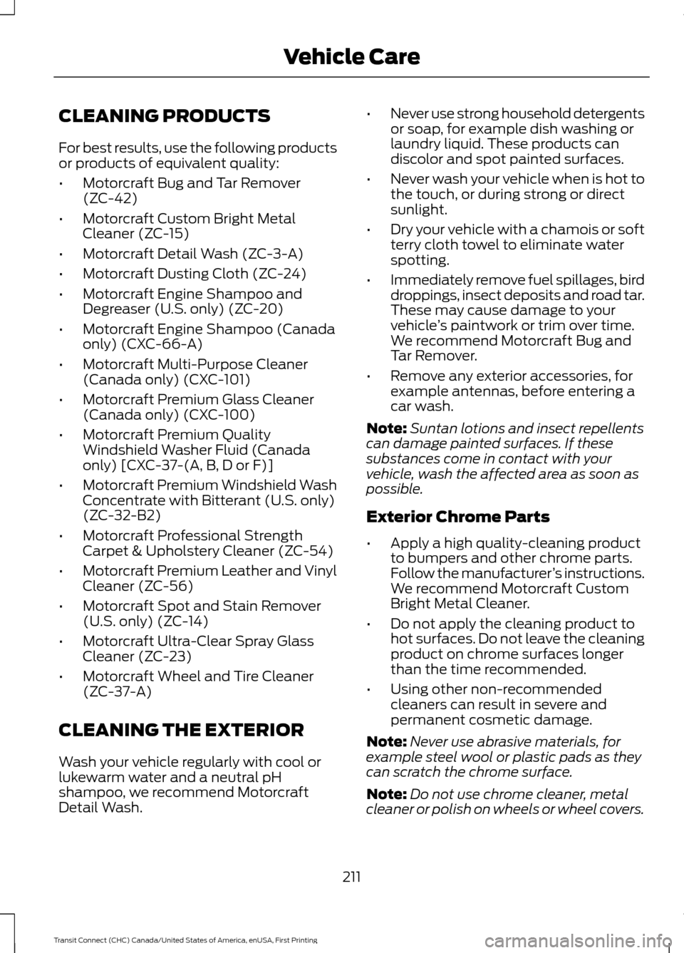 FORD TRANSIT CONNECT 2015 2.G Repair Manual CLEANING PRODUCTS
For best results, use the following products
or products of equivalent quality:
•
Motorcraft Bug and Tar Remover
(ZC-42)
• Motorcraft Custom Bright Metal
Cleaner (ZC-15)
• Moto FORD TRANSIT CONNECT 2015 2.G Repair Manual CLEANING PRODUCTS
For best results, use the following products
or products of equivalent quality:
•
Motorcraft Bug and Tar Remover
(ZC-42)
• Motorcraft Custom Bright Metal
Cleaner (ZC-15)
• Moto