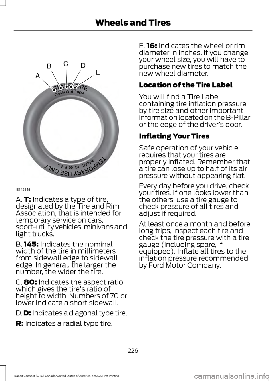 FORD TRANSIT CONNECT 2015 2.G Owners Manual A.
T: Indicates a type of tire,
designated by the Tire and Rim
Association, that is intended for
temporary service on cars,
sport-utility vehicles, minivans and
light trucks.
B. 145:
 Indicates the no