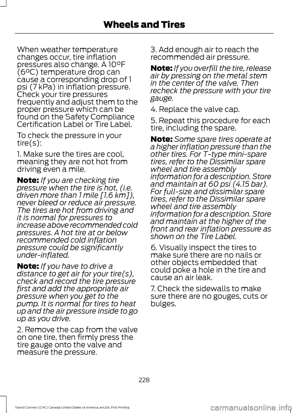 FORD TRANSIT CONNECT 2015 2.G Owners Manual When weather temperature
changes occur, tire inflation
pressures also change. A 10°F
(6°C) temperature drop can
cause a corresponding drop of 1
psi (7 kPa) in inflation pressure.
Check your tire pre FORD TRANSIT CONNECT 2015 2.G Owners Manual When weather temperature
changes occur, tire inflation
pressures also change. A 10°F
(6°C) temperature drop can
cause a corresponding drop of 1
psi (7 kPa) in inflation pressure.
Check your tire pre