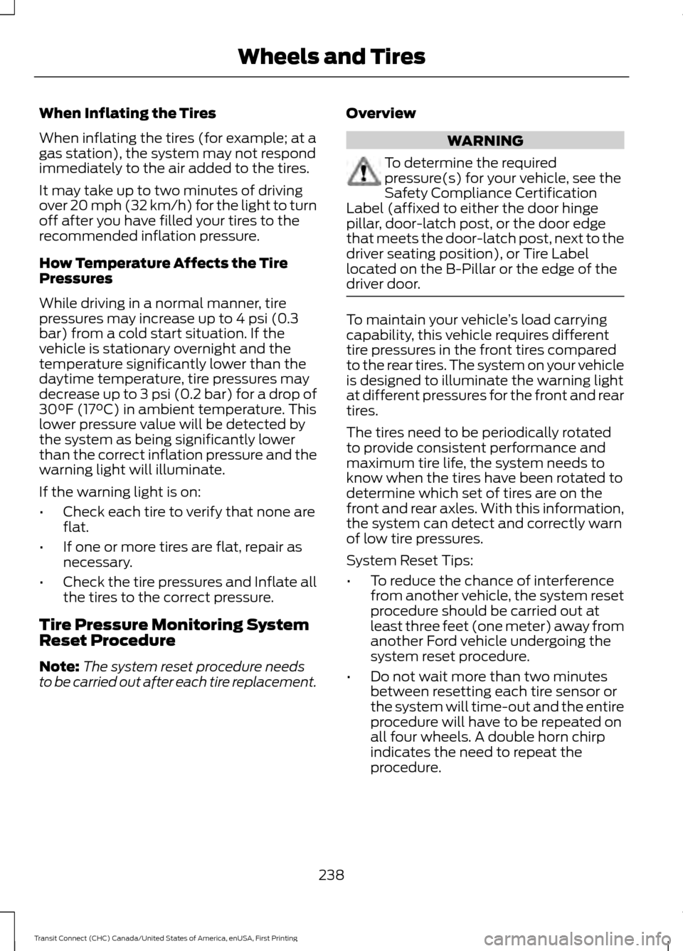 FORD TRANSIT CONNECT 2015 2.G Owners Manual When Inflating the Tires
When inflating the tires (for example; at a
gas station), the system may not respond
immediately to the air added to the tires.
It may take up to two minutes of driving
over 2 FORD TRANSIT CONNECT 2015 2.G Owners Manual When Inflating the Tires
When inflating the tires (for example; at a
gas station), the system may not respond
immediately to the air added to the tires.
It may take up to two minutes of driving
over 2