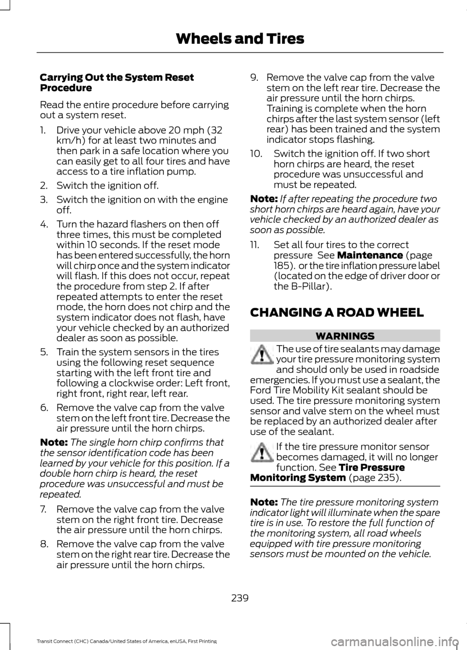 FORD TRANSIT CONNECT 2015 2.G Owners Manual Carrying Out the System Reset
Procedure
Read the entire procedure before carrying
out a system reset.
1. Drive your vehicle above 20 mph (32
km/h) for at least two minutes and
then park in a safe loca FORD TRANSIT CONNECT 2015 2.G Owners Manual Carrying Out the System Reset
Procedure
Read the entire procedure before carrying
out a system reset.
1. Drive your vehicle above 20 mph (32
km/h) for at least two minutes and
then park in a safe loca