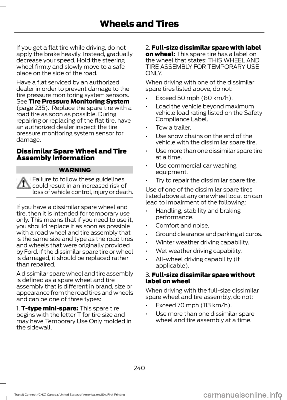 FORD TRANSIT CONNECT 2015 2.G Owners Manual If you get a flat tire while driving, do not
apply the brake heavily. Instead, gradually
decrease your speed. Hold the steering
wheel firmly and slowly move to a safe
place on the side of the road.
Ha