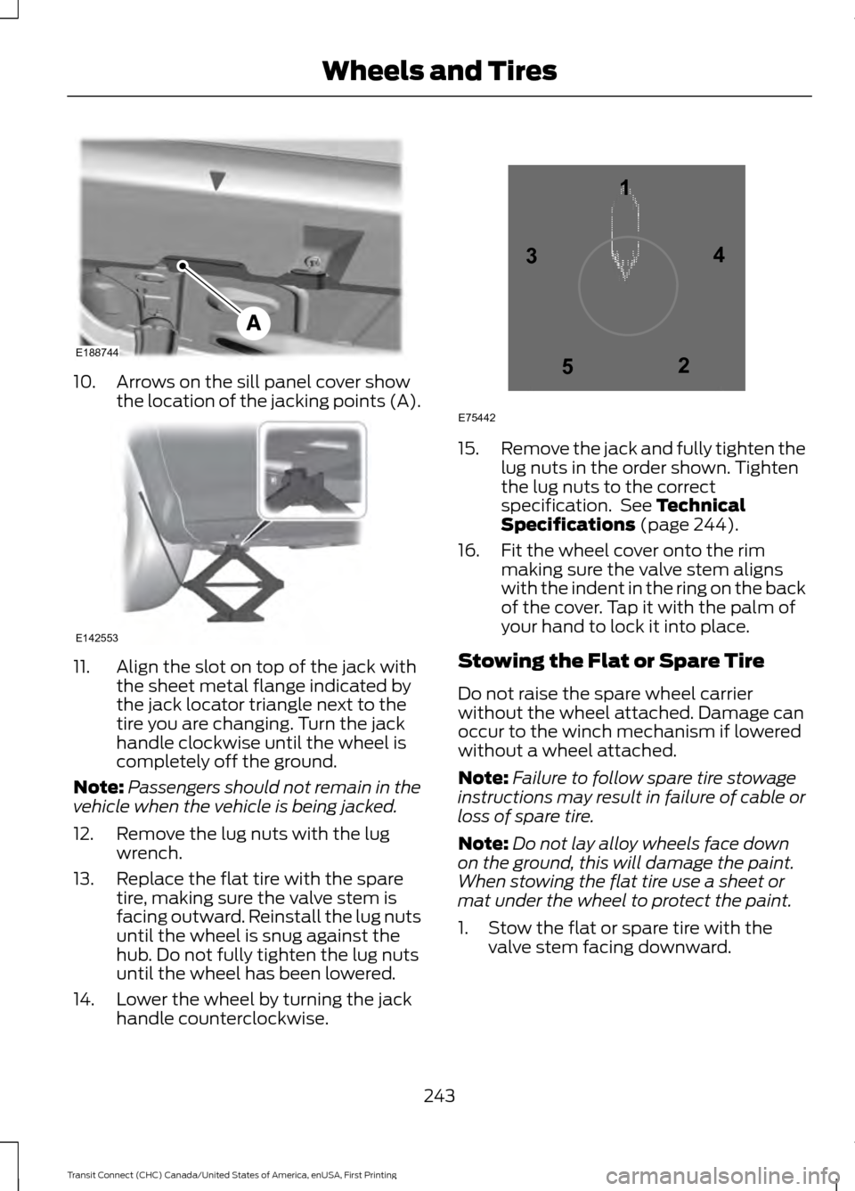 FORD TRANSIT CONNECT 2015 2.G Owners Manual 10. Arrows on the sill panel cover show
the location of the jacking points (A). 11. Align the slot on top of the jack with
the sheet metal flange indicated by
the jack locator triangle next to the
tir