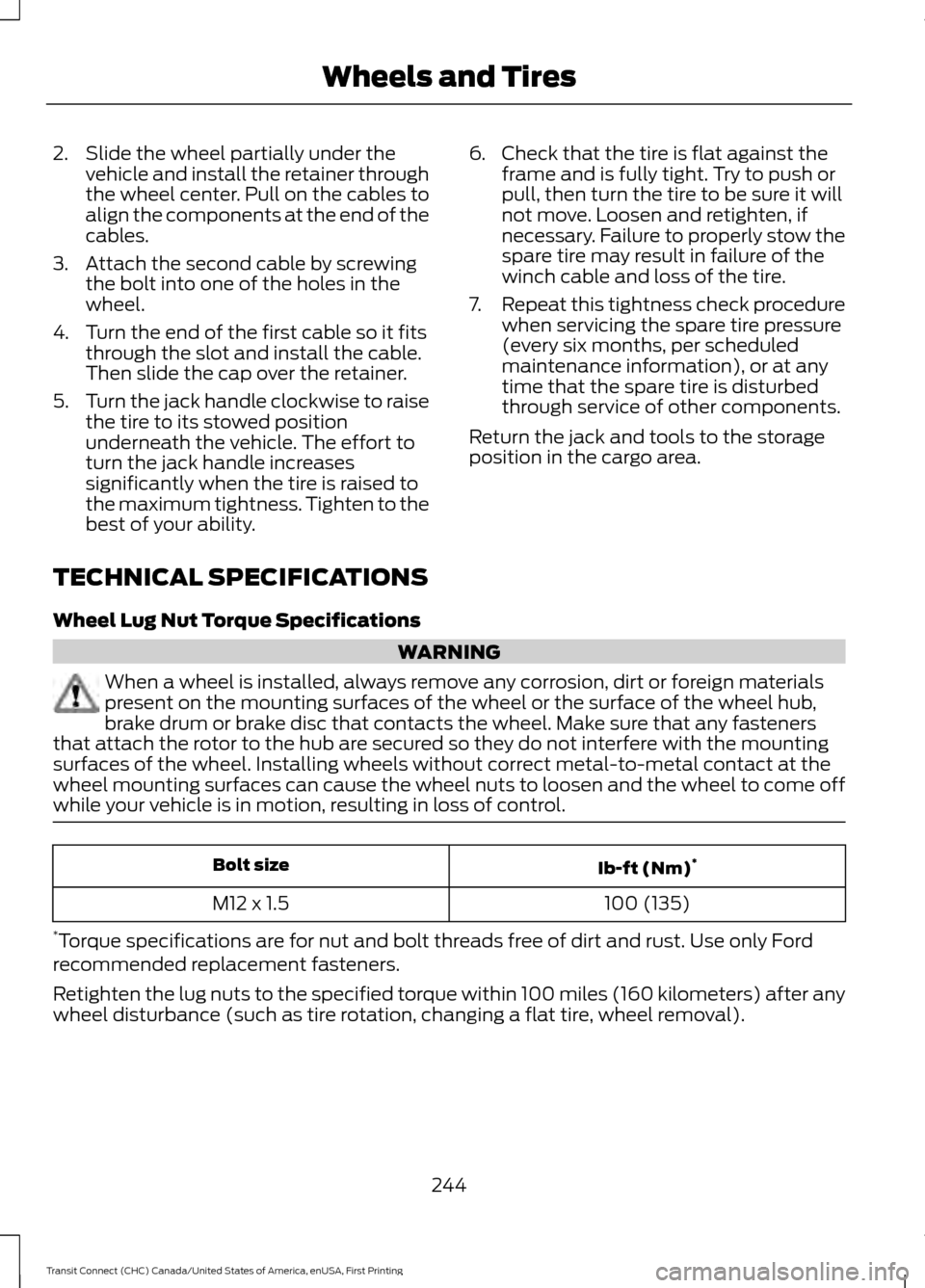 FORD TRANSIT CONNECT 2015 2.G Owners Manual 2. Slide the wheel partially under the
vehicle and install the retainer through
the wheel center. Pull on the cables to
align the components at the end of the
cables.
3. Attach the second cable by scr