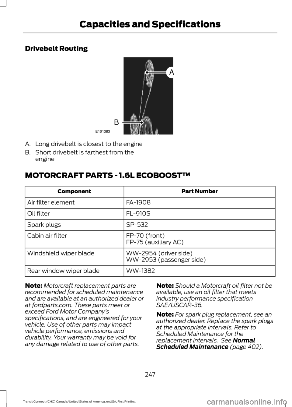 FORD TRANSIT CONNECT 2015 2.G Owners Manual Drivebelt Routing
A. Long drivebelt is closest to the engine
B. Short drivebelt is farthest from the
engine
MOTORCRAFT PARTS - 1.6L ECOBOOST™ Part Number
Component
FA-1908
Air filter element
FL-910S