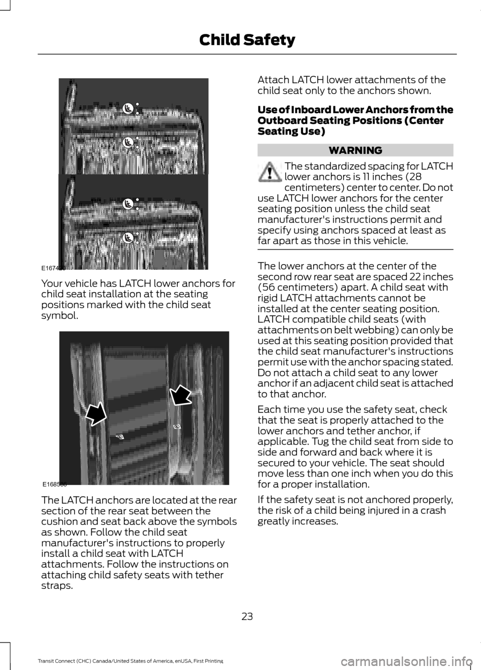 FORD TRANSIT CONNECT 2015 2.G User Guide Your vehicle has LATCH lower anchors for
child seat installation at the seating
positions marked with the child seat
symbol.
The LATCH anchors are located at the rear
section of the rear seat between FORD TRANSIT CONNECT 2015 2.G User Guide Your vehicle has LATCH lower anchors for
child seat installation at the seating
positions marked with the child seat
symbol.
The LATCH anchors are located at the rear
section of the rear seat between