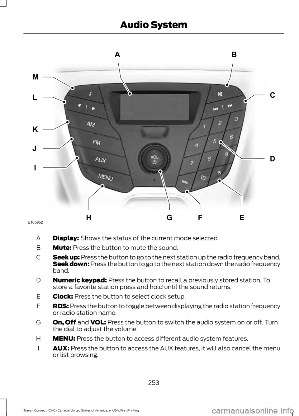 FORD TRANSIT CONNECT 2015 2.G Owners Manual Display: Shows the status of the current mode selected.
A
Mute:
Press the button to mute the sound.
B
Seek up: Press the button to go to the next station up the radio frequency band.
Seek down: Press FORD TRANSIT CONNECT 2015 2.G Owners Manual Display: Shows the status of the current mode selected.
A
Mute:
Press the button to mute the sound.
B
Seek up: Press the button to go to the next station up the radio frequency band.
Seek down: Press