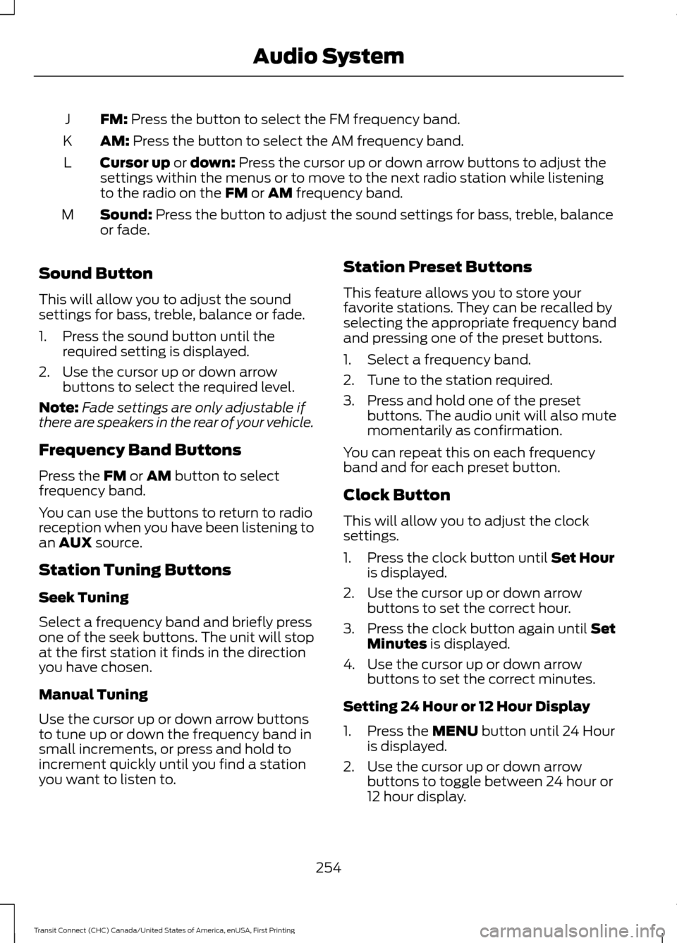 FORD TRANSIT CONNECT 2015 2.G User Guide FM: Press the button to select the FM frequency band.
J
AM:
Press the button to select the AM frequency band.
K
Cursor up
or down: Press the cursor up or down arrow buttons to adjust the
settings wi FORD TRANSIT CONNECT 2015 2.G User Guide FM: Press the button to select the FM frequency band.
J
AM:
Press the button to select the AM frequency band.
K
Cursor up
or down: Press the cursor up or down arrow buttons to adjust the
settings wi