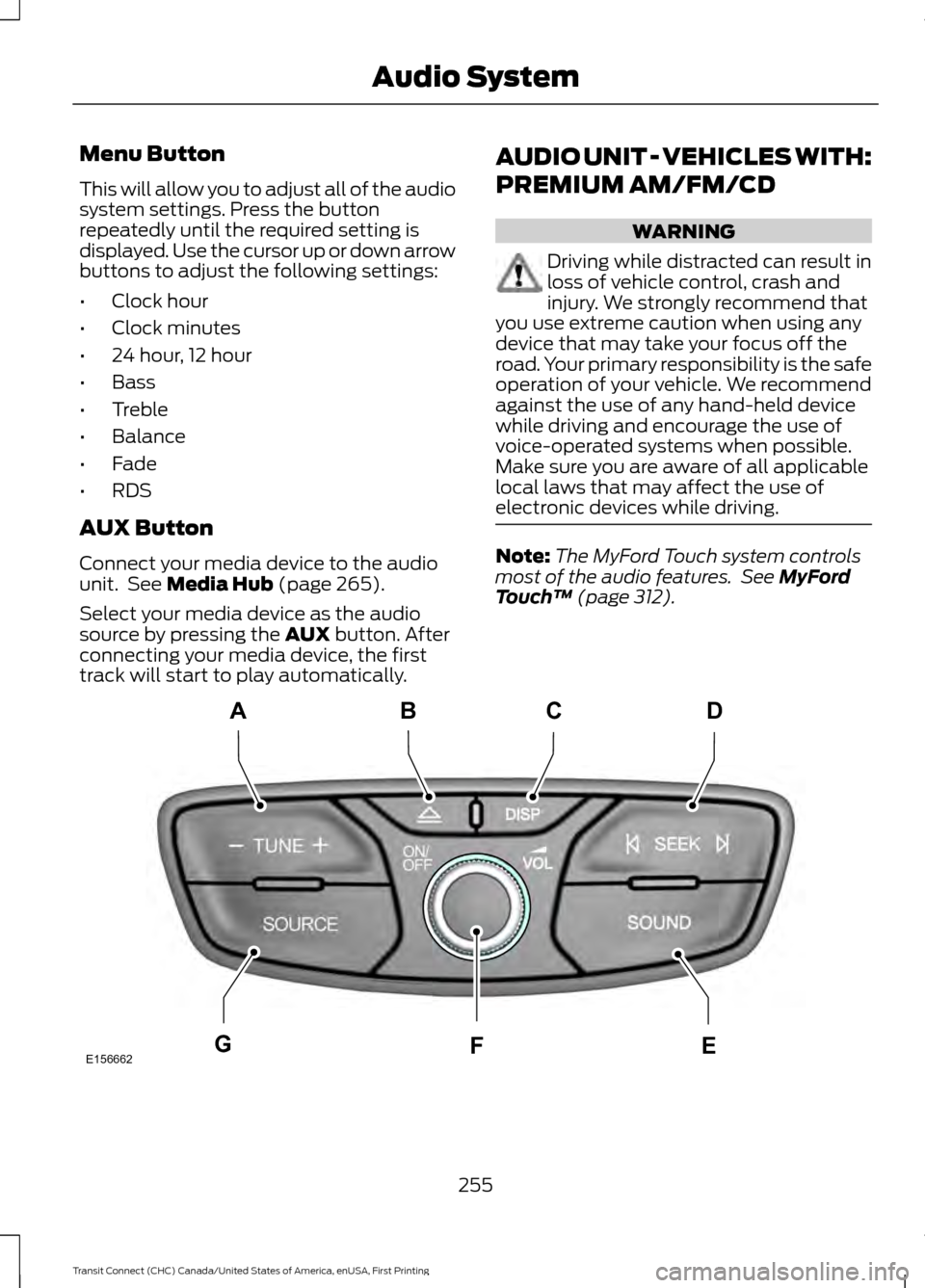 FORD TRANSIT CONNECT 2015 2.G User Guide Menu Button
This will allow you to adjust all of the audio
system settings. Press the button
repeatedly until the required setting is
displayed. Use the cursor up or down arrow
buttons to adjust the f FORD TRANSIT CONNECT 2015 2.G User Guide Menu Button
This will allow you to adjust all of the audio
system settings. Press the button
repeatedly until the required setting is
displayed. Use the cursor up or down arrow
buttons to adjust the f