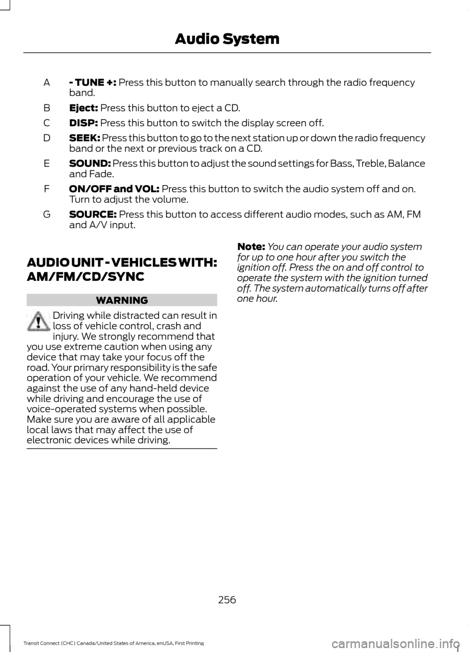FORD TRANSIT CONNECT 2015 2.G Service Manual - TUNE +: Press this button to manually search through the radio frequency
band.
A
Eject:
Press this button to eject a CD.
B
DISP:
Press this button to switch the display screen off.
C
SEEK:
Press FORD TRANSIT CONNECT 2015 2.G Service Manual - TUNE +: Press this button to manually search through the radio frequency
band.
A
Eject:
Press this button to eject a CD.
B
DISP:
Press this button to switch the display screen off.
C
SEEK:
Press